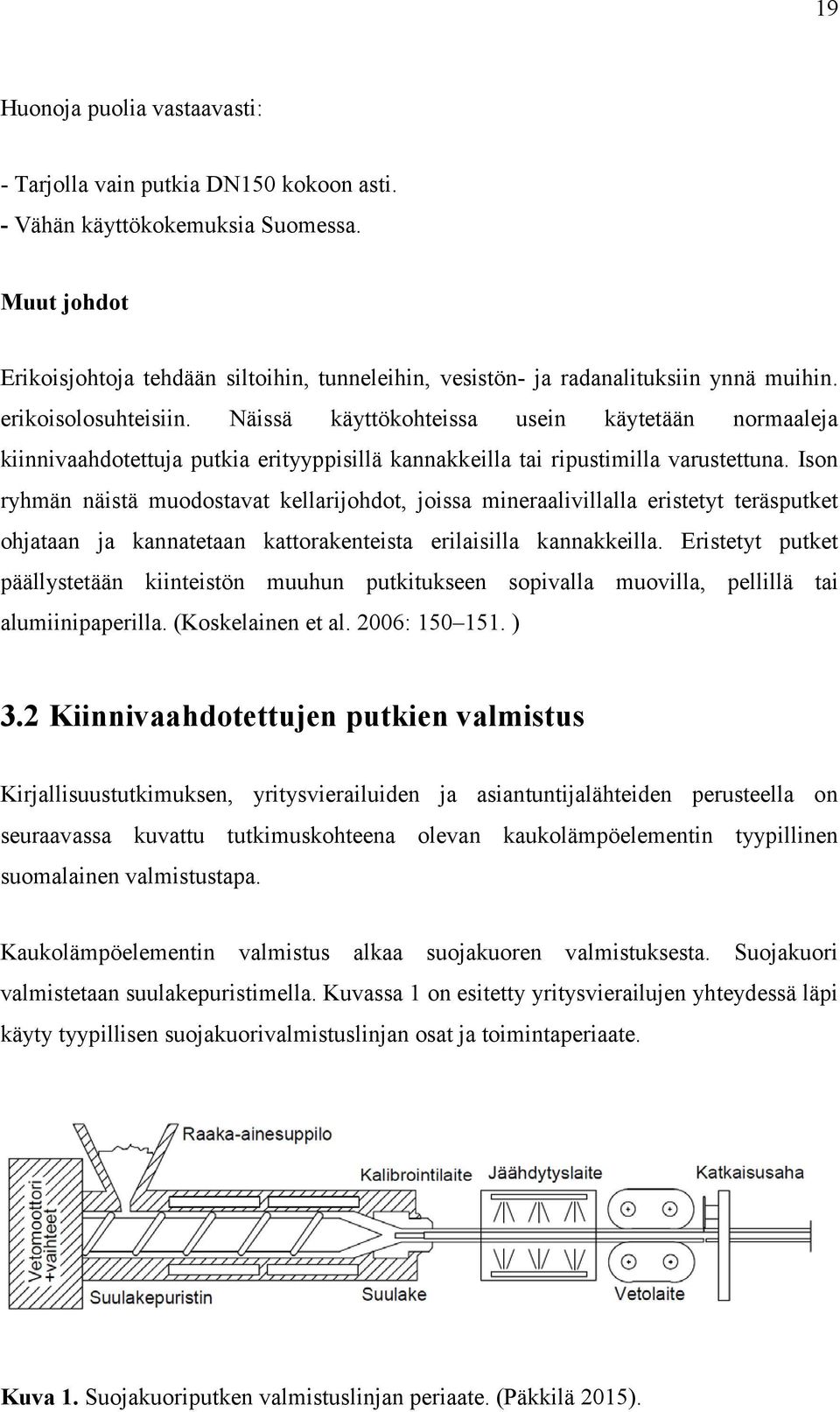 Näissä käyttökohteissa usein käytetään normaaleja kiinnivaahdotettuja putkia erityyppisillä kannakkeilla tai ripustimilla varustettuna.