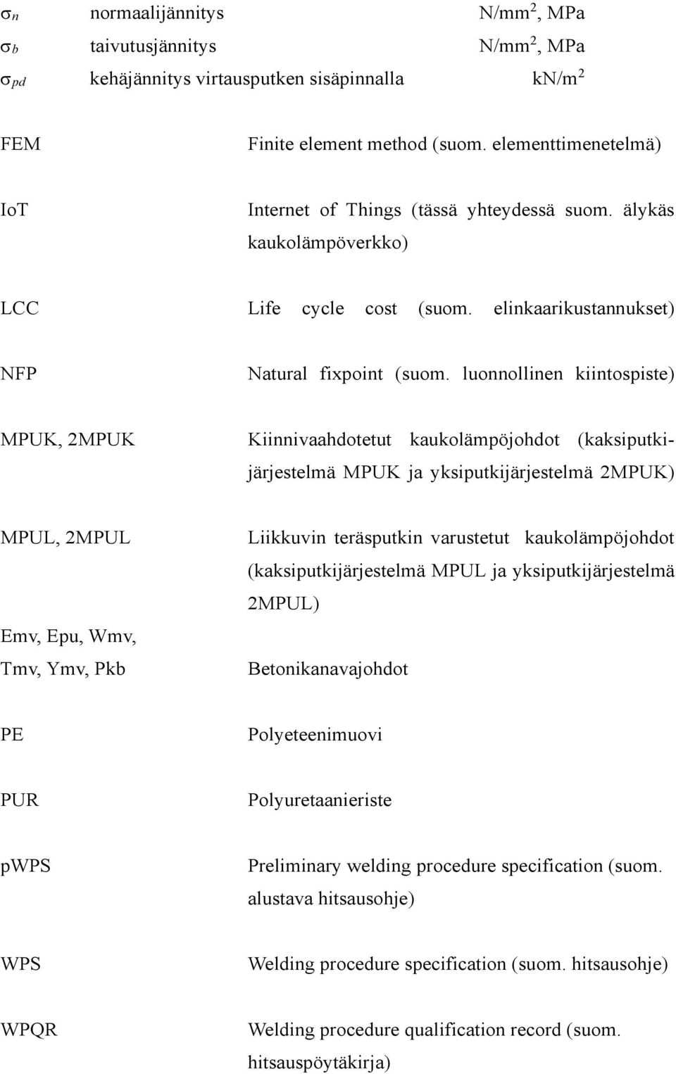 luonnollinen kiintospiste) MPUK, 2MPUK Kiinnivaahdotetut kaukolämpöjohdot (kaksiputkijärjestelmä MPUK ja yksiputkijärjestelmä 2MPUK) MPUL, 2MPUL Emv, Epu, Wmv, Tmv, Ymv, Pkb Liikkuvin teräsputkin