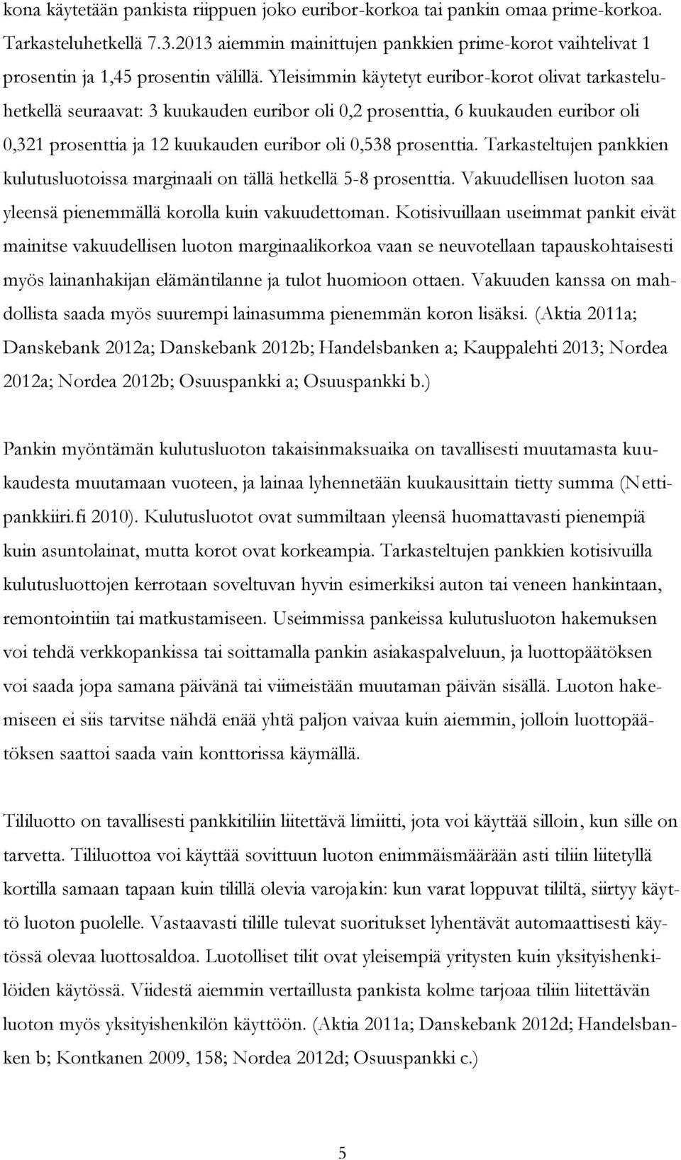 Yleisimmin käytetyt euribor-korot olivat tarkasteluhetkellä seuraavat: 3 kuukauden euribor oli 0,2 prosenttia, 6 kuukauden euribor oli 0,321 prosenttia ja 12 kuukauden euribor oli 0,538 prosenttia.