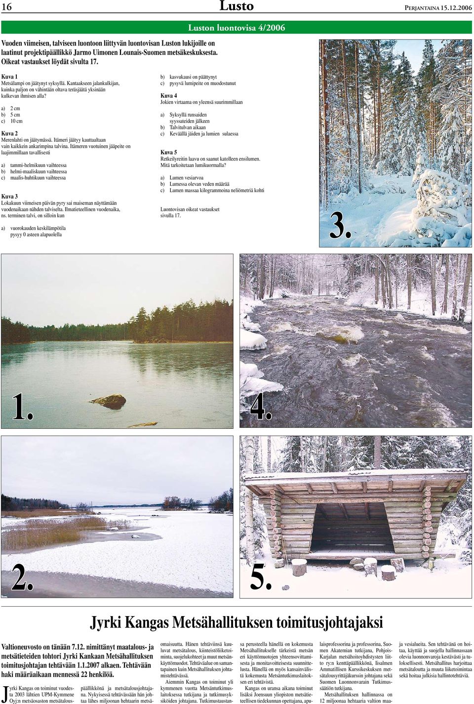 Kantaakseen jalankulkijan, kuinka paljon on vähintään oltava teräsjäätä yksinään kulkevan ihmisen alla? a) 2 cm b) 5 cm c) 10 cm Kuva 2 Merenlahti on jäätymässä.