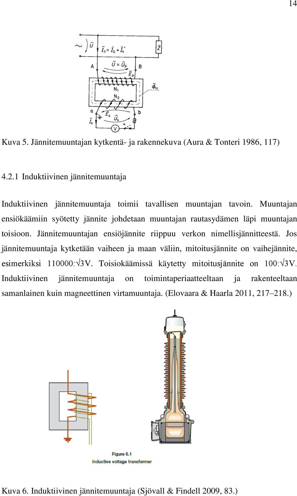 Jos jännitemuuntaja kytketään vaiheen ja maan väliin, mitoitusjännite on vaihejännite, esimerkiksi 110000: 3V. Toisiokäämissä käytetty mitoitusjännite on 100: 3V.