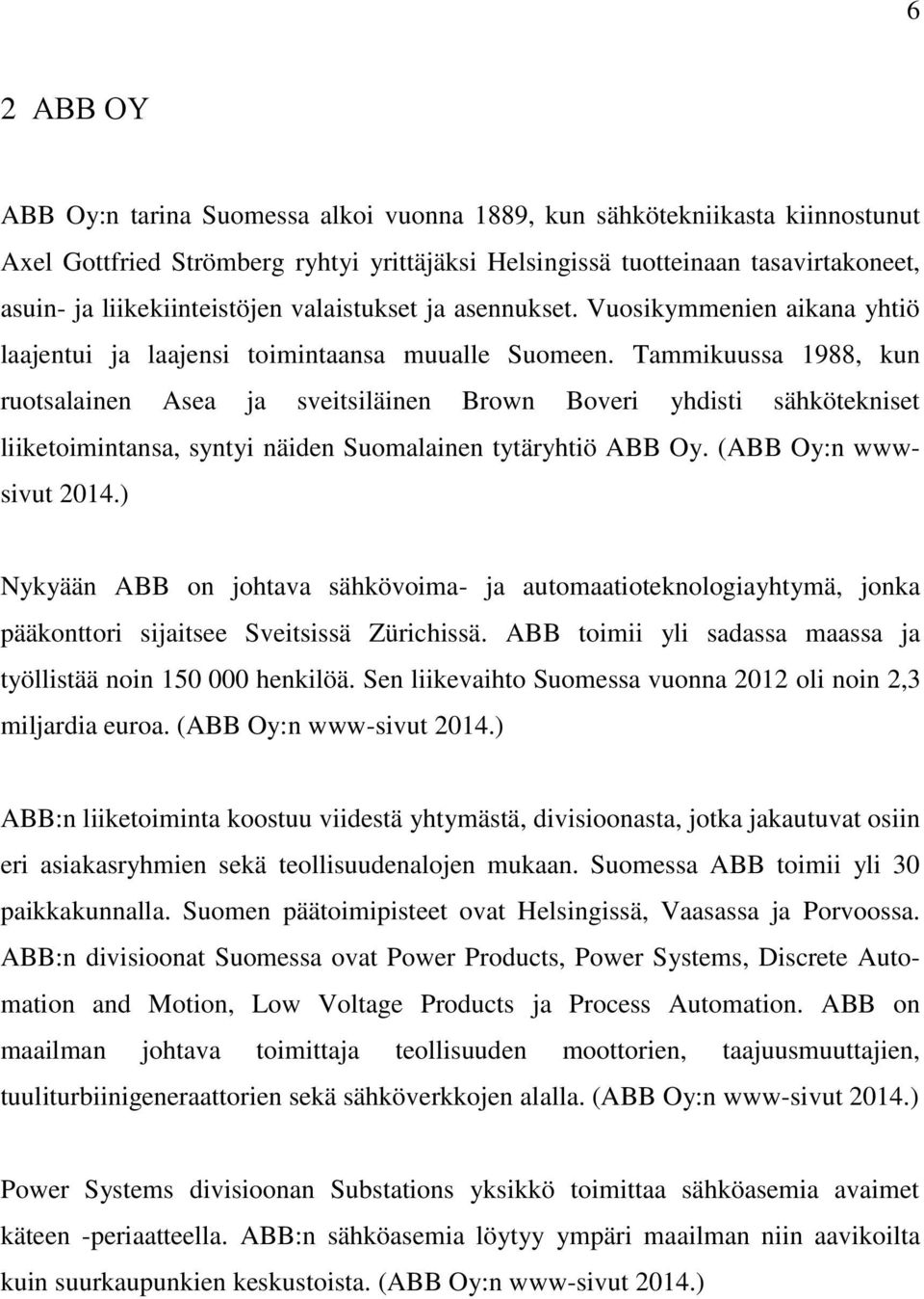 Tammikuussa 1988, kun ruotsalainen Asea ja sveitsiläinen Brown Boveri yhdisti sähkötekniset liiketoimintansa, syntyi näiden Suomalainen tytäryhtiö ABB Oy. (ABB Oy:n wwwsivut 2014.