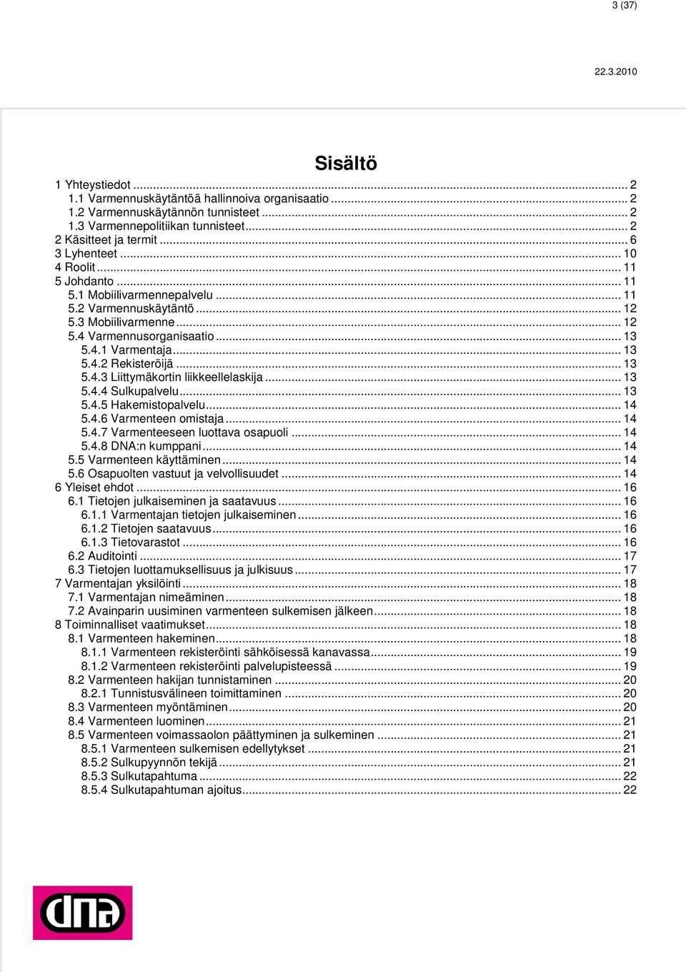 .. 13 5.4.3 Liittymäkortin liikkeellelaskija... 13 5.4.4 Sulkupalvelu... 13 5.4.5 Hakemistopalvelu... 14 5.4.6 Varmenteen omistaja... 14 5.4.7 Varmenteeseen luottava osapuoli... 14 5.4.8 DNA:n kumppani.