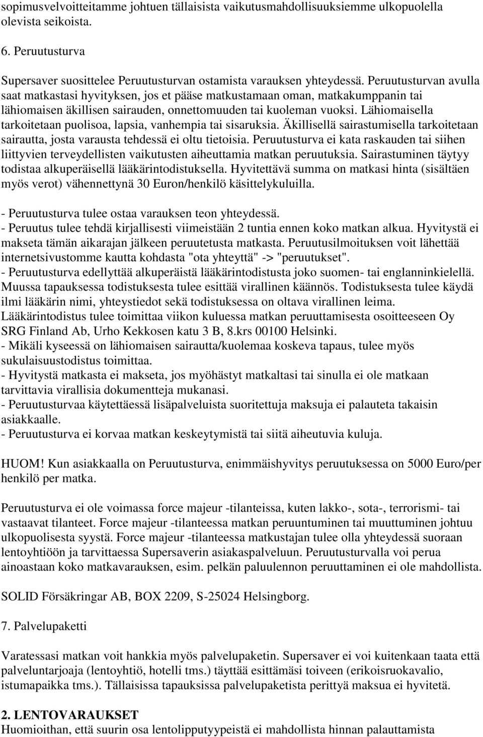 Lähiomaisella tarkoitetaan puolisoa, lapsia, vanhempia tai sisaruksia. Äkillisellä sairastumisella tarkoitetaan sairautta, josta varausta tehdessä ei oltu tietoisia.