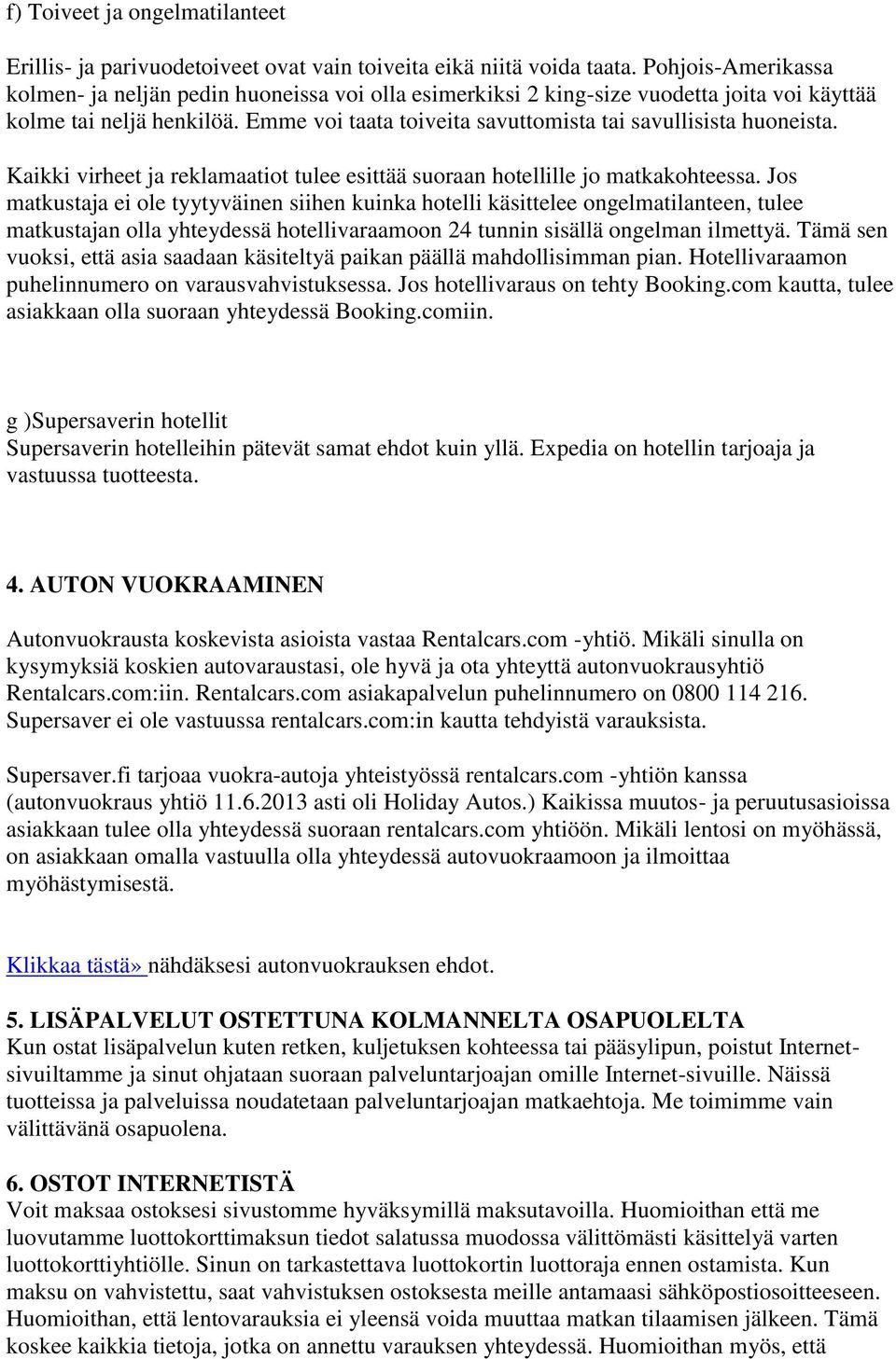 Emme voi taata toiveita savuttomista tai savullisista huoneista. Kaikki virheet ja reklamaatiot tulee esittää suoraan hotellille jo matkakohteessa.