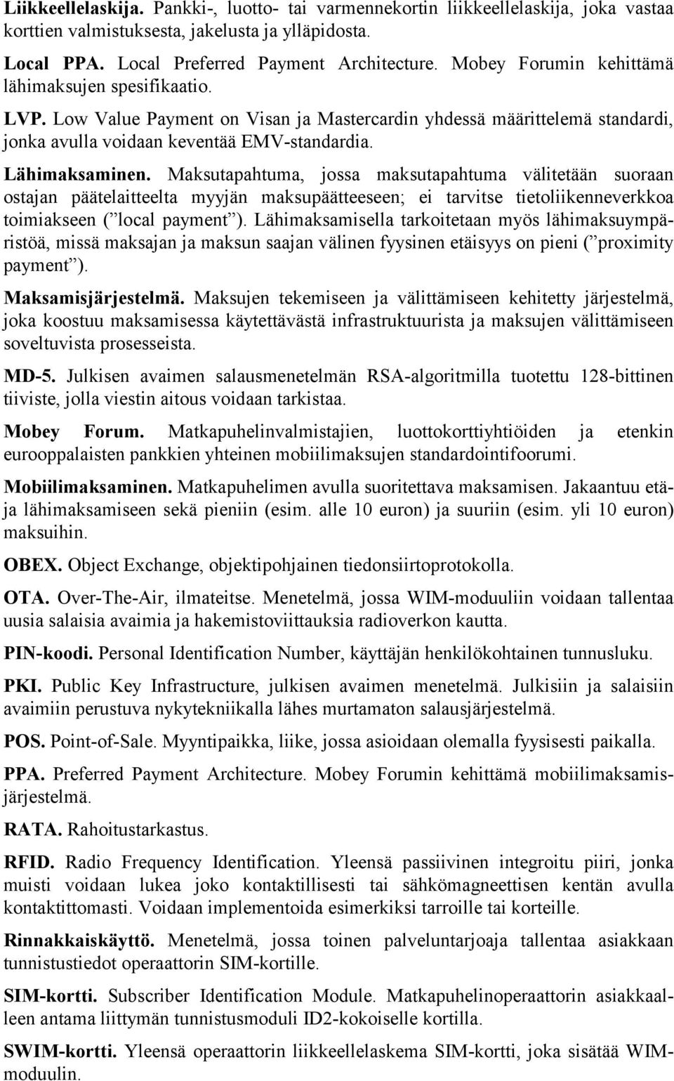 Maksutapahtuma, jossa maksutapahtuma välitetään suoraan ostajan päätelaitteelta myyjän maksupäätteeseen; ei tarvitse tietoliikenneverkkoa toimiakseen ( local payment ).