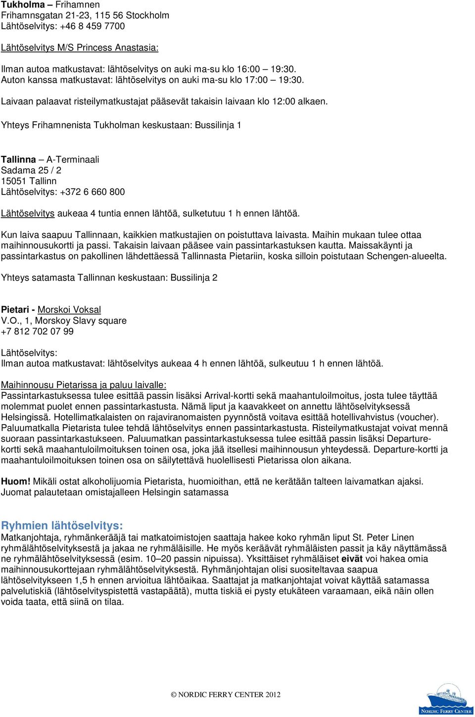 Yhteys Frihamnenista Tukholman keskustaan: Bussilinja 1 Tallinna A-Terminaali Sadama 25 / 2 15051 Tallinn Lähtöselvitys: +372 6 660 800 Lähtöselvitys aukeaa 4 tuntia ennen lähtöä, sulketutuu 1 h