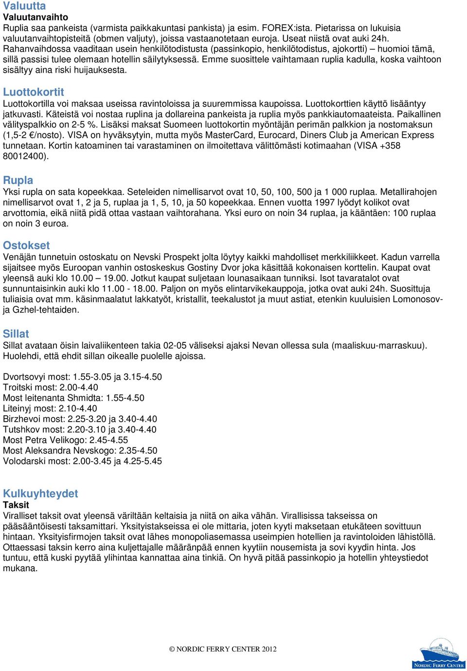 Emme suosittele vaihtamaan ruplia kadulla, koska vaihtoon sisältyy aina riski huijauksesta. Luottokortit Luottokortilla voi maksaa useissa ravintoloissa ja suuremmissa kaupoissa.