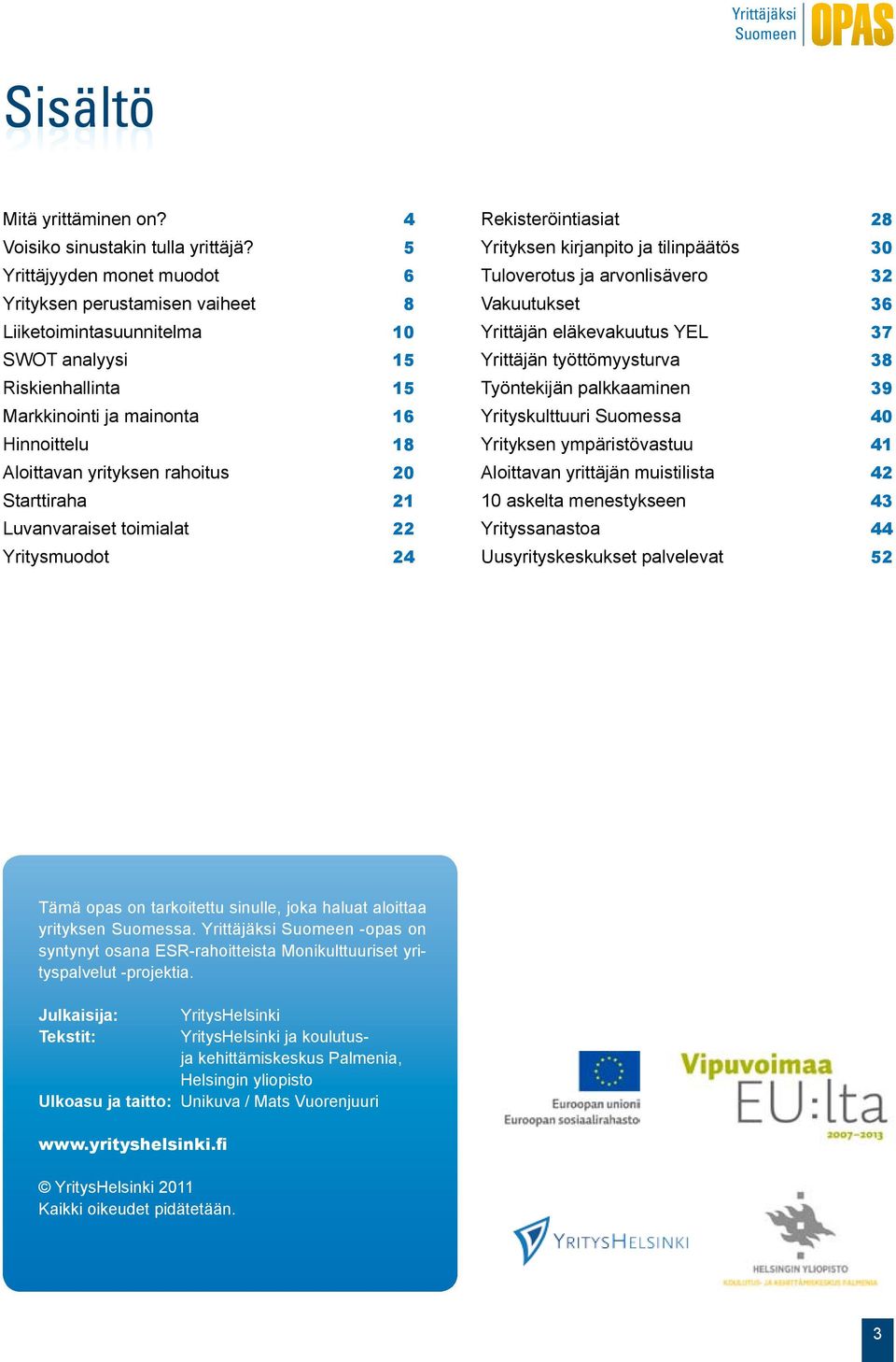 20 Starttiraha 21 Luvanvaraiset toimialat 22 Yritysmuodot 24 Rekisteröintiasiat 28 Yrityksen kirjanpito ja tilinpäätös 30 Tuloverotus ja arvonlisävero 32 Vakuutukset 36 Yrittäjän eläkevakuutus YEL 37