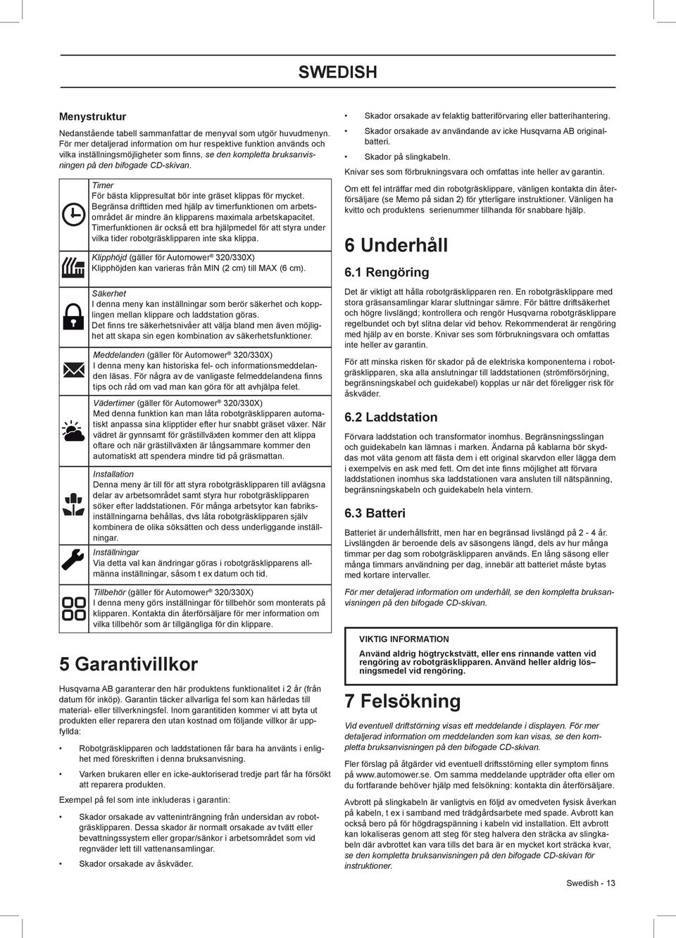 Timer För bästa klippresultat bör inte gräset klippas för mycket. Begränsa drifttiden med hjälp av timerfunktionen om arbetsområdet är mindre än klipparens maximala arbetskapacitet.