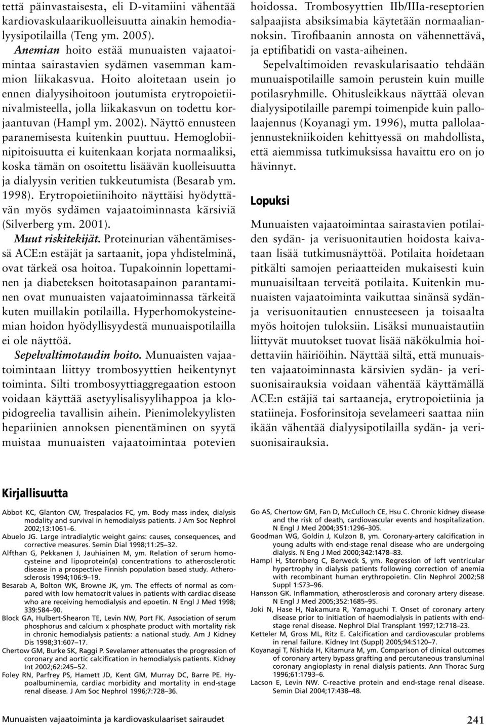 Hoito aloitetaan usein jo ennen dialyysihoitoon joutumista erytropoietiinivalmisteella, jolla liikakasvun on todettu korjaantuvan (Hampl ym. 2002). Näyttö ennusteen paranemisesta kuitenkin puuttuu.