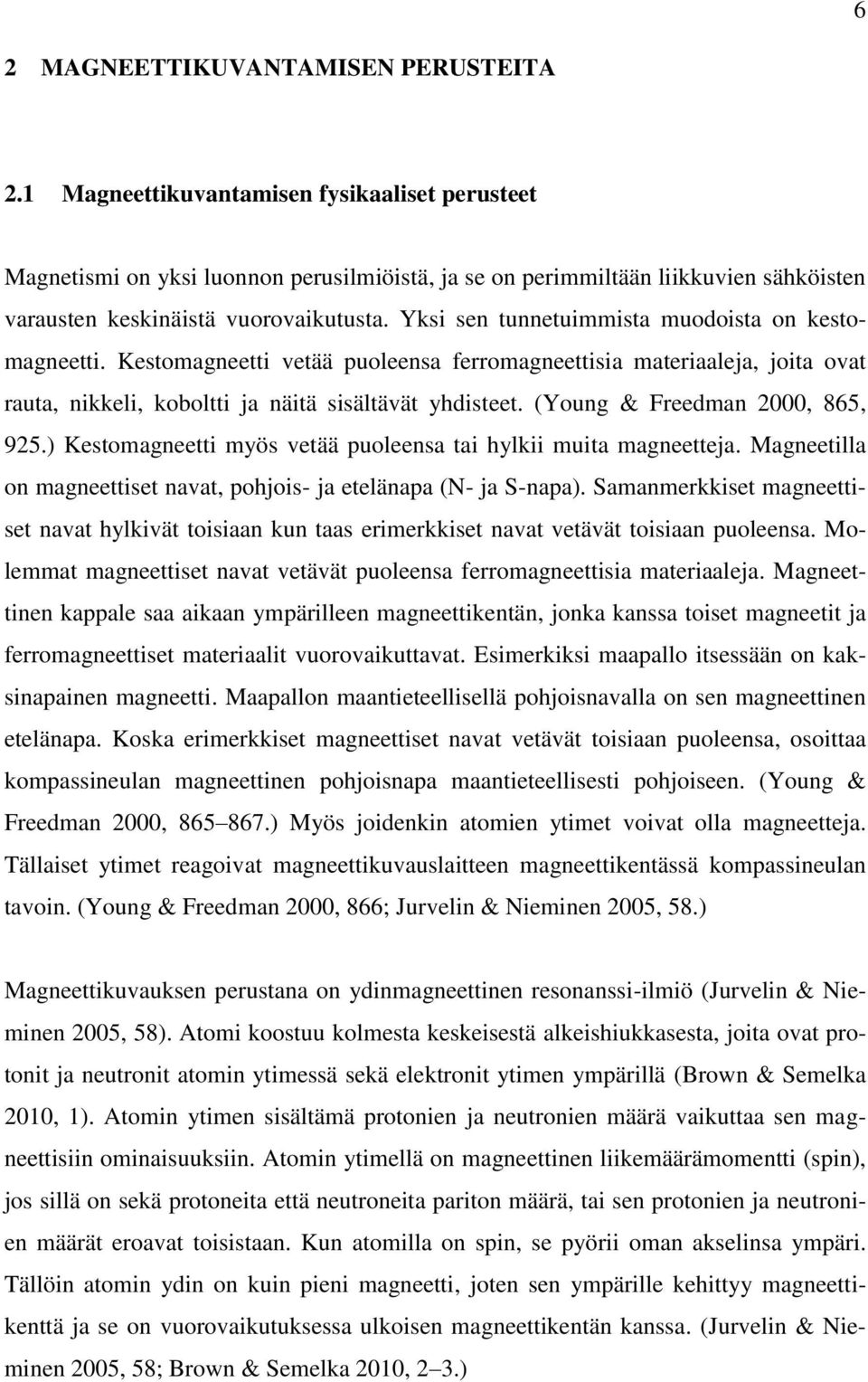 Yksi sen tunnetuimmista muodoista on kestomagneetti. Kestomagneetti vetää puoleensa ferromagneettisia materiaaleja, joita ovat rauta, nikkeli, koboltti ja näitä sisältävät yhdisteet.