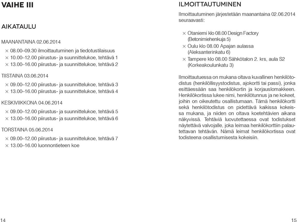 00 16.00 piirustus- ja suunnittelukoe, tehtävä 6 TORSTAINA 05.06.2014 09.00 12.00 piirustus- ja suunnittelukoe, tehtävä 7 13.00 16.00 luonnontieteen koe ILMOITTAUTUMINEN Ilmoittautuminen järjestetään maanantaina 02.