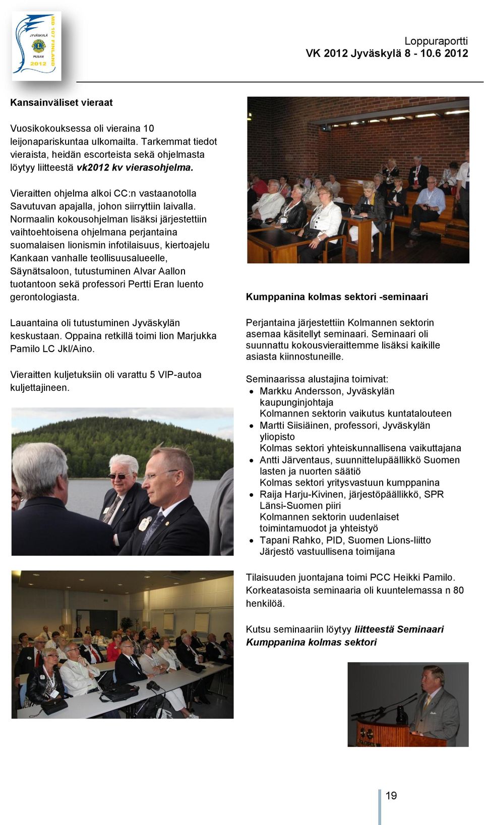 Normaalin kokousohjelman lisäksi järjestettiin vaihtoehtoisena ohjelmana perjantaina suomalaisen lionismin infotilaisuus, kiertoajelu Kankaan vanhalle teollisuusalueelle, Säynätsaloon, tutustuminen