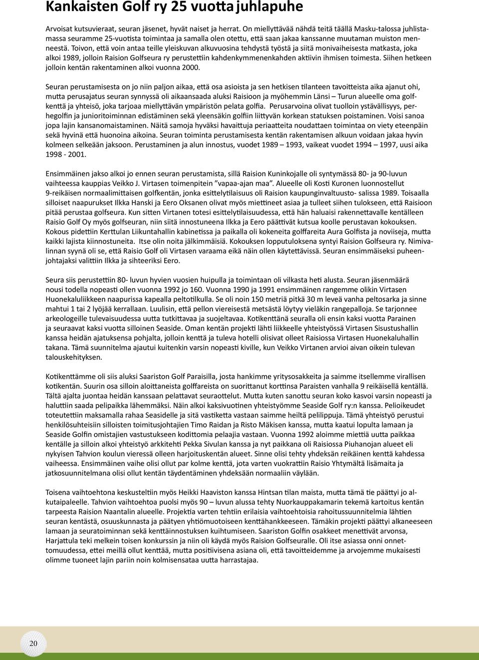 Toivon, että voin antaa teille yleiskuvan alkuvuosina tehdystä työstä ja siitä monivaiheisesta matkasta, joka alkoi 1989, jolloin Raision Golfseura ry perustettiin kahdenkymmenenkahden aktiivin