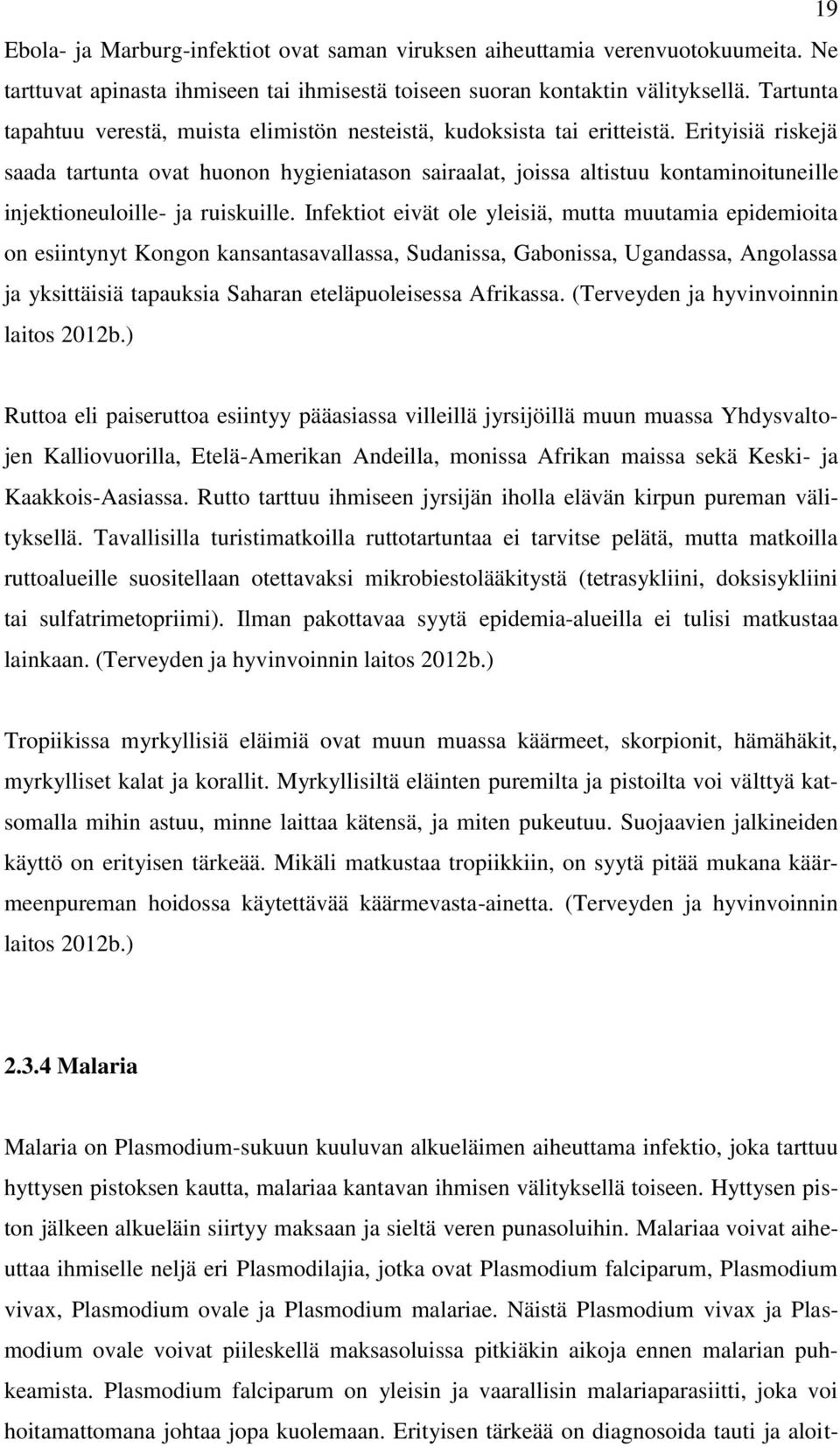 Erityisiä riskejä saada tartunta ovat huonon hygieniatason sairaalat, joissa altistuu kontaminoituneille injektioneuloille- ja ruiskuille.