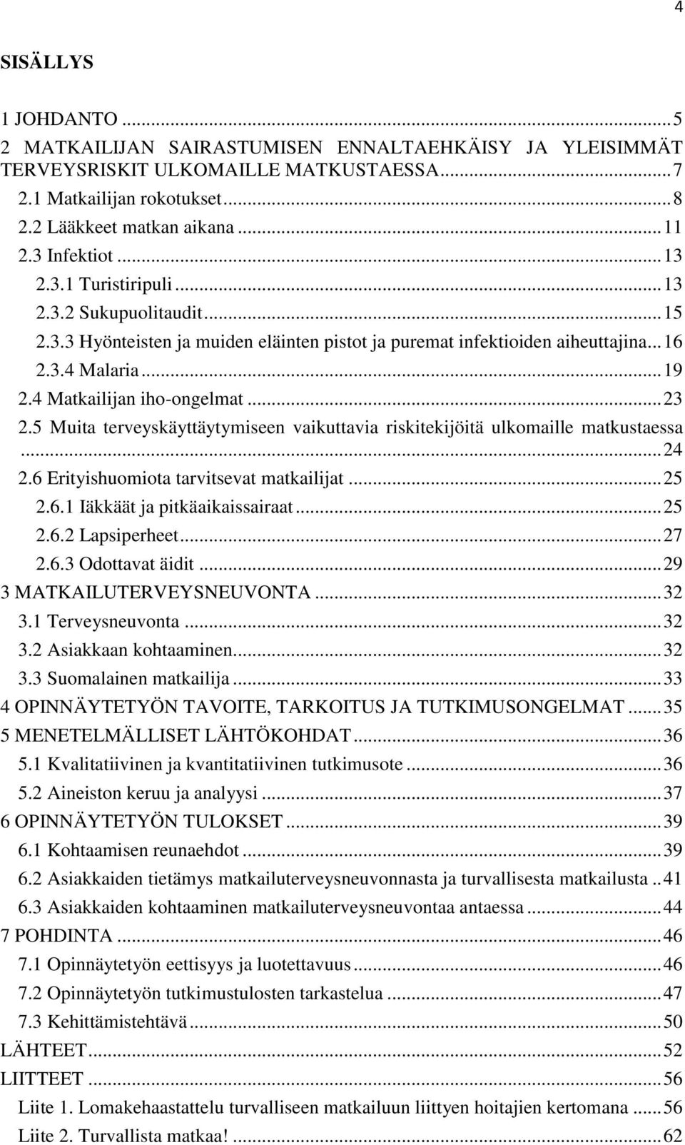 4 Matkailijan iho-ongelmat... 23 2.5 Muita terveyskäyttäytymiseen vaikuttavia riskitekijöitä ulkomaille matkustaessa... 24 2.6 Erityishuomiota tarvitsevat matkailijat... 25 2.6.1 Iäkkäät ja pitkäaikaissairaat.