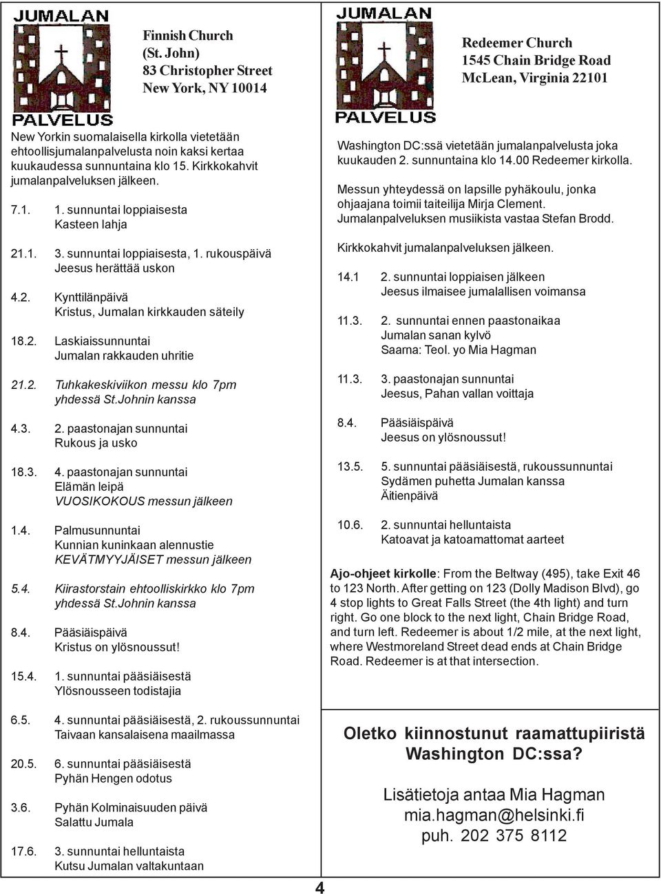 kuukaudessa sunnuntaina klo 15. Kirkkokahvit jumalanpalveluksen jälkeen. 7.1. 1. sunnuntai loppiaisesta Kasteen lahja 21.1. 3. sunnuntai loppiaisesta, 1. rukouspäivä Jeesus herättää uskon 4.2. Kynttilänpäivä Kristus, Jumalan kirkkauden säteily 18.