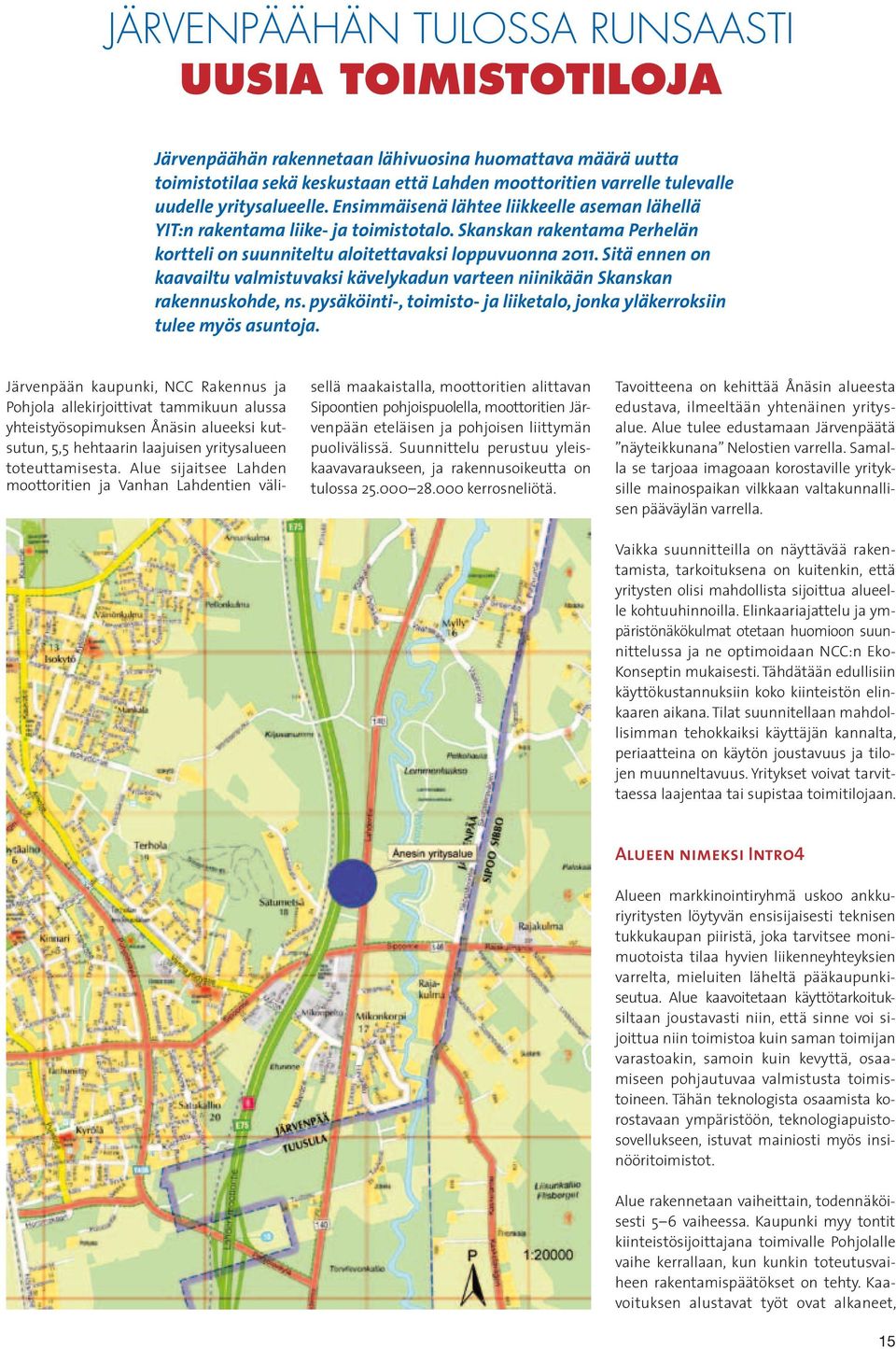 Sitä ennen on kaavailtu valmistuvaksi kävelykadun varteen niinikään Skanskan rakennuskohde, ns. pysäköinti-, toimisto- ja liiketalo, jonka yläkerroksiin tulee myös asuntoja.