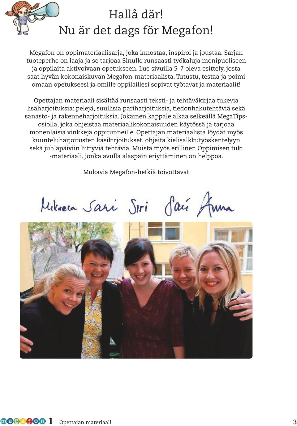 Lue sivuilla 5 7 oleva esittely, josta saat hyvän kokonaiskuvan Megafon-materiaalista. Tutustu, testaa ja poimi omaan opetukseesi ja omille oppilaillesi sopivat työtavat ja materiaalit!