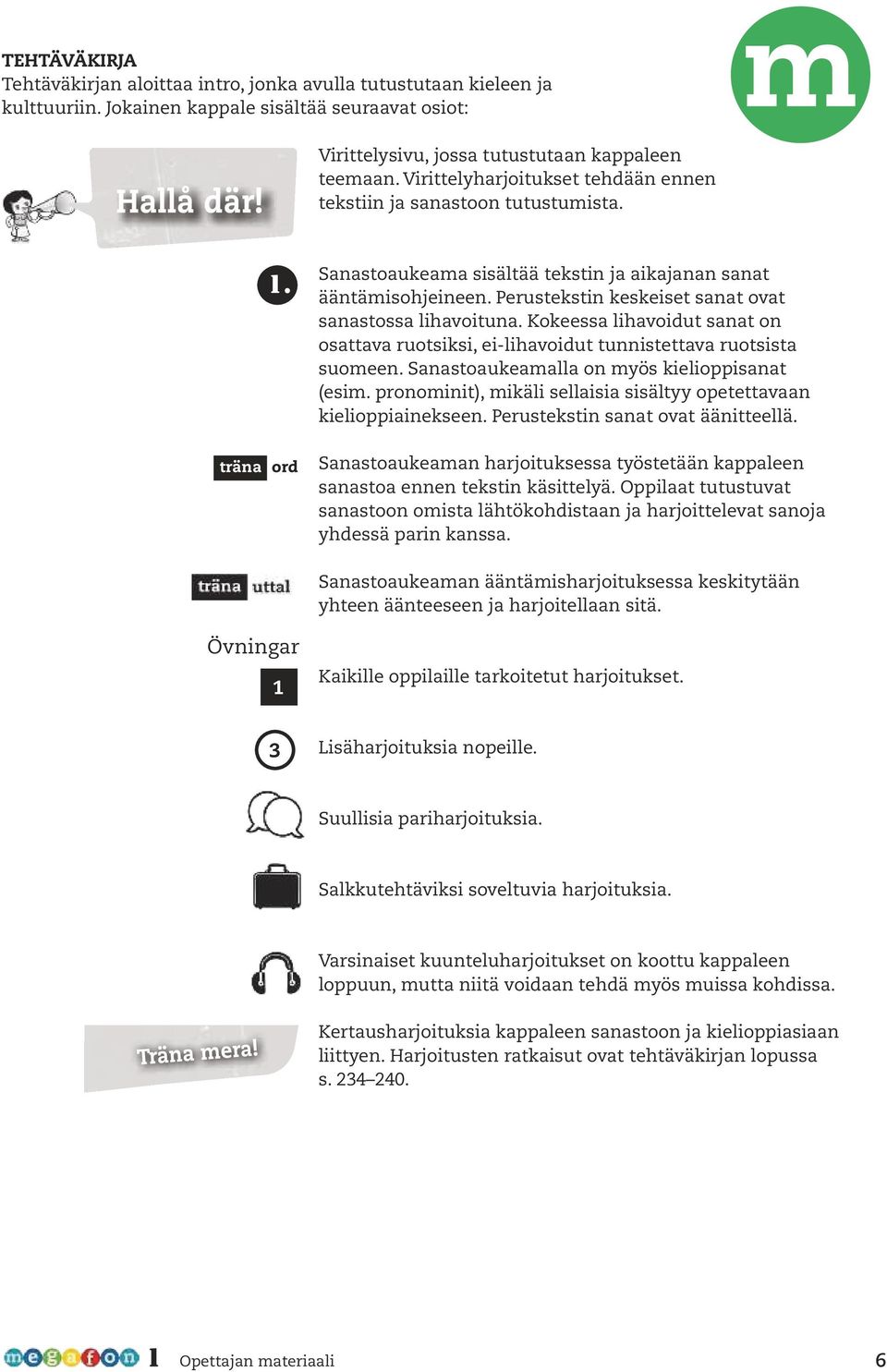 Kokeessa lihavoidut sanat on osattava ruotsiksi, ei-lihavoidut tunnistettava ruotsista suomeen. Sanastoaukeamalla on myös kielioppisanat (esim.