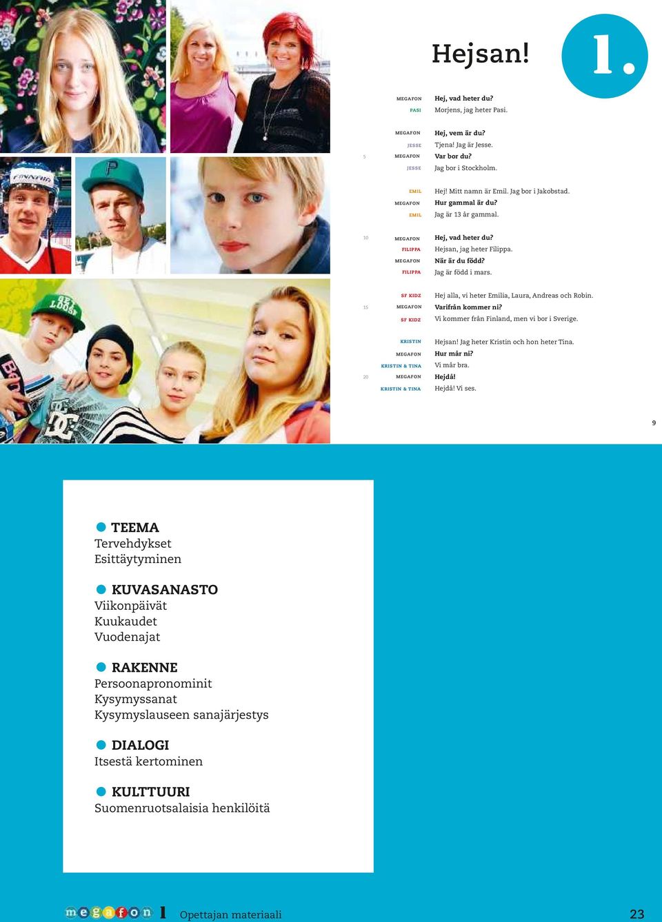15 sf KiDz megafon sf KiDz Hej alla, vi heter Emilia, Laura, Andreas och Robin. Varifrån kommer ni? Vi kommer från Finland, men vi bor i Sverige.