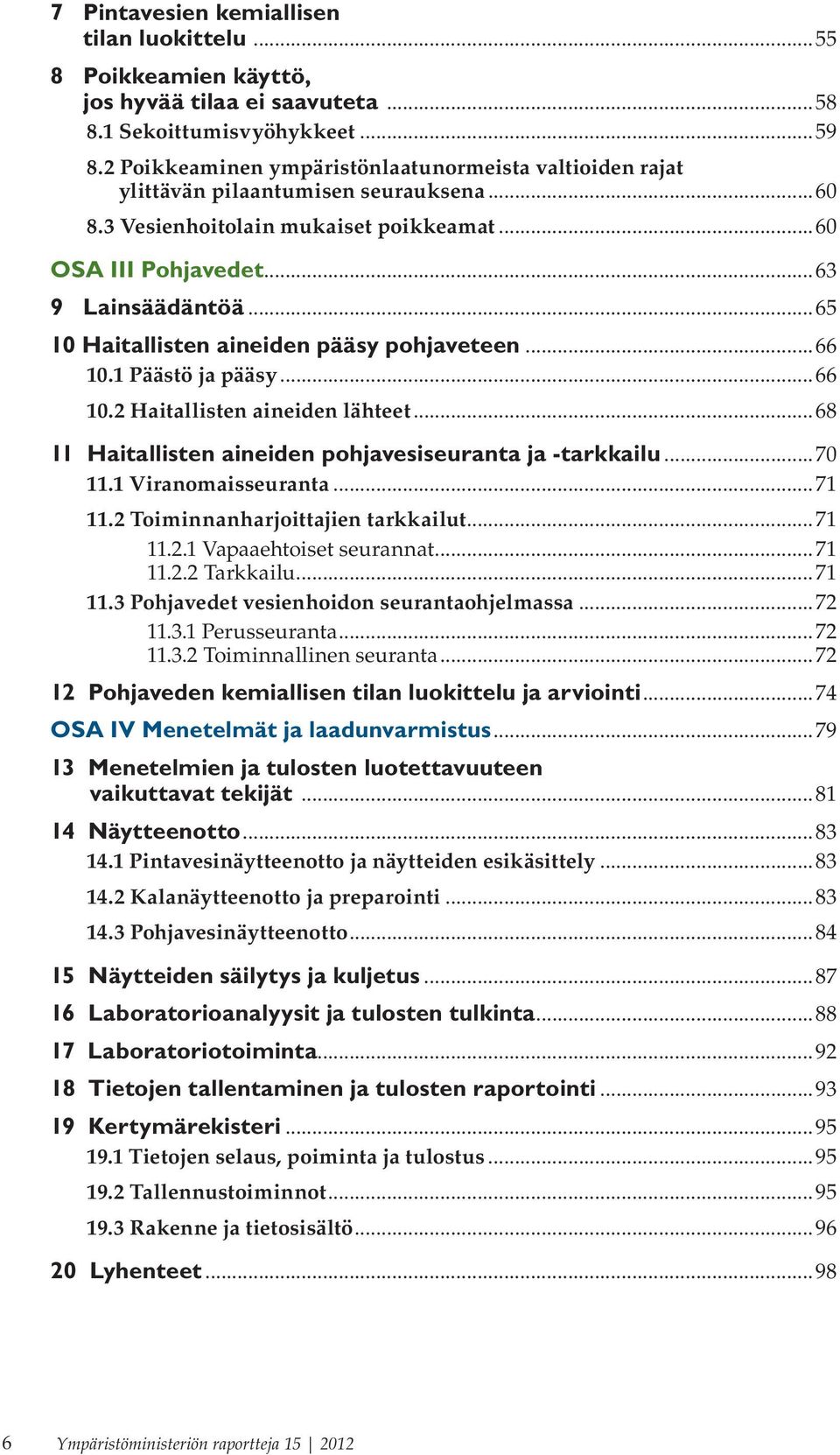 ..65 10 Haitallisten aineiden pääsy pohjaveteen...66 10.1 Päästö ja pääsy...66 10.2 Haitallisten aineiden lähteet...68 11 Haitallisten aineiden pohjavesiseuranta ja -tarkkailu...70 11.