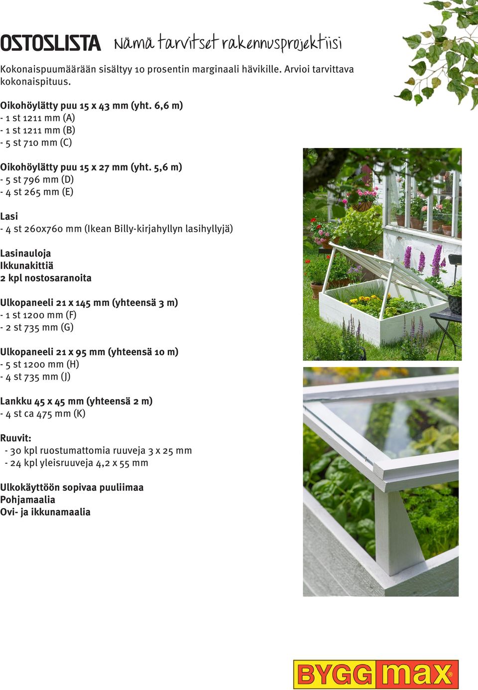 5,6 m) - 5 st 796 mm () - 4 st 265 mm (E) Lasi - 4 st 260x760 mm (Ikean Billy-kirjahyllyn lasihyllyjä) Lasinauloja Ikkunakittiä 2 kpl nostosaranoita Ulkopaneeli 21 x 145 mm (yhteensä 3 m) - 1