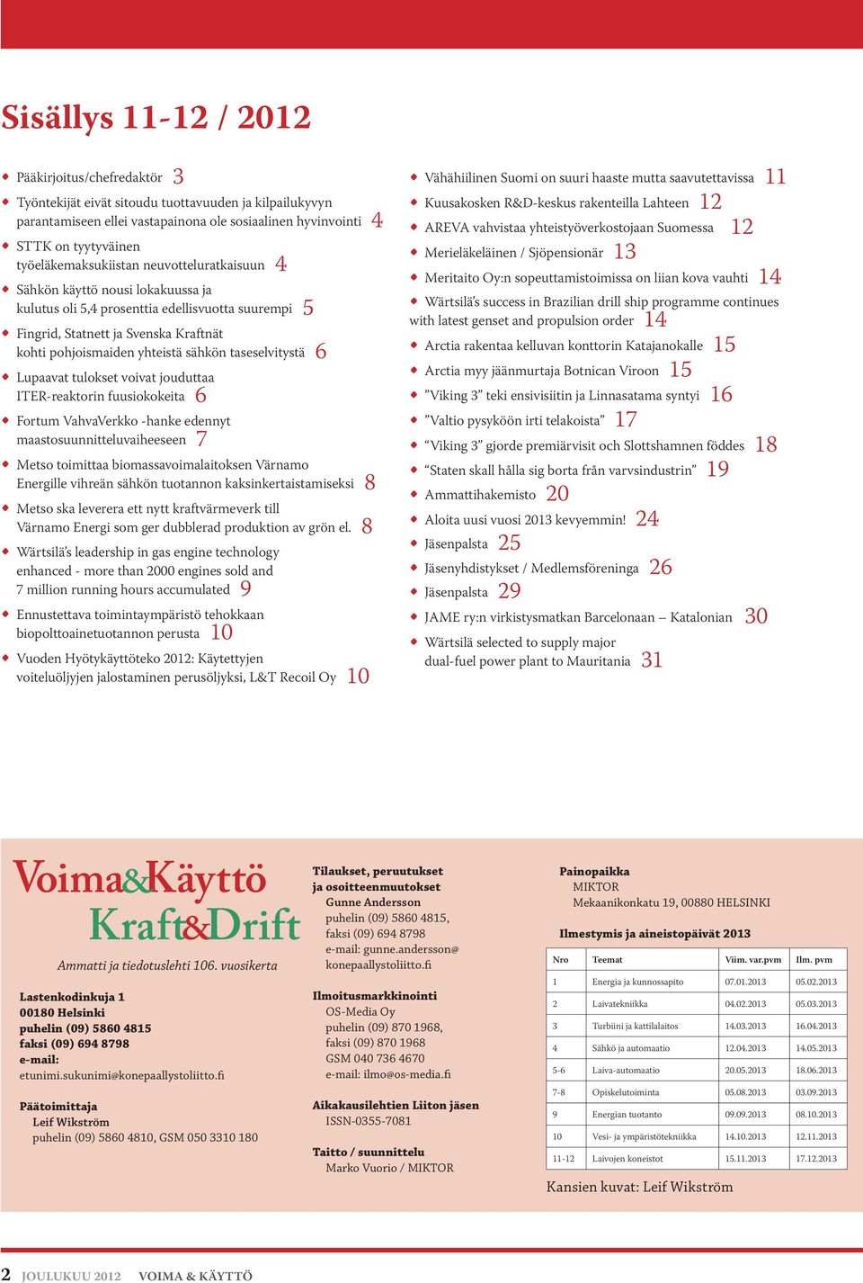 sähkön taseselvitystä 6 Lupaavat tulokset voivat jouduttaa ITER-reaktorin fuusiokokeita 6 Fortum VahvaVerkko -hanke edennyt maastosuunnitteluvaiheeseen 7 Metso toimittaa biomassavoimalaitoksen