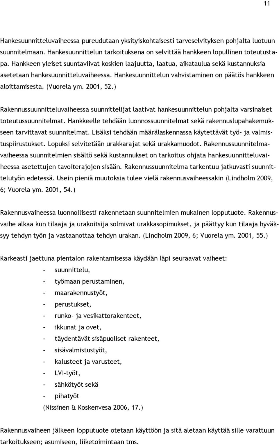 (Vuorela ym. 2001, 52.) Rakennussuunnitteluvaiheessa suunnittelijat laativat hankesuunnittelun pohjalta varsinaiset toteutussuunnitelmat.