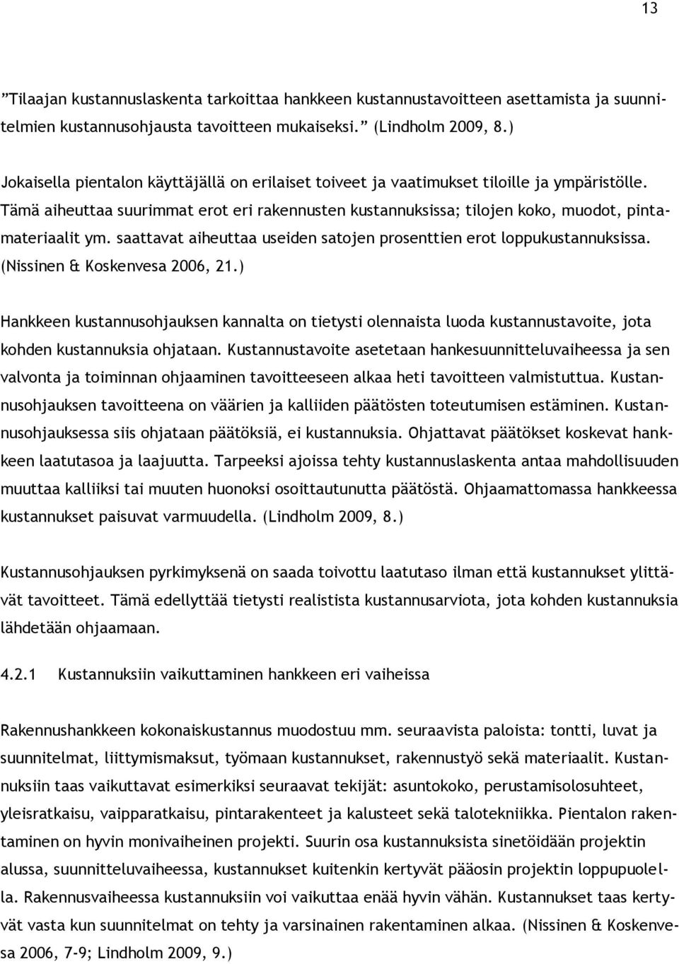 Tämä aiheuttaa suurimmat erot eri rakennusten kustannuksissa; tilojen koko, muodot, pintamateriaalit ym. saattavat aiheuttaa useiden satojen prosenttien erot loppukustannuksissa.