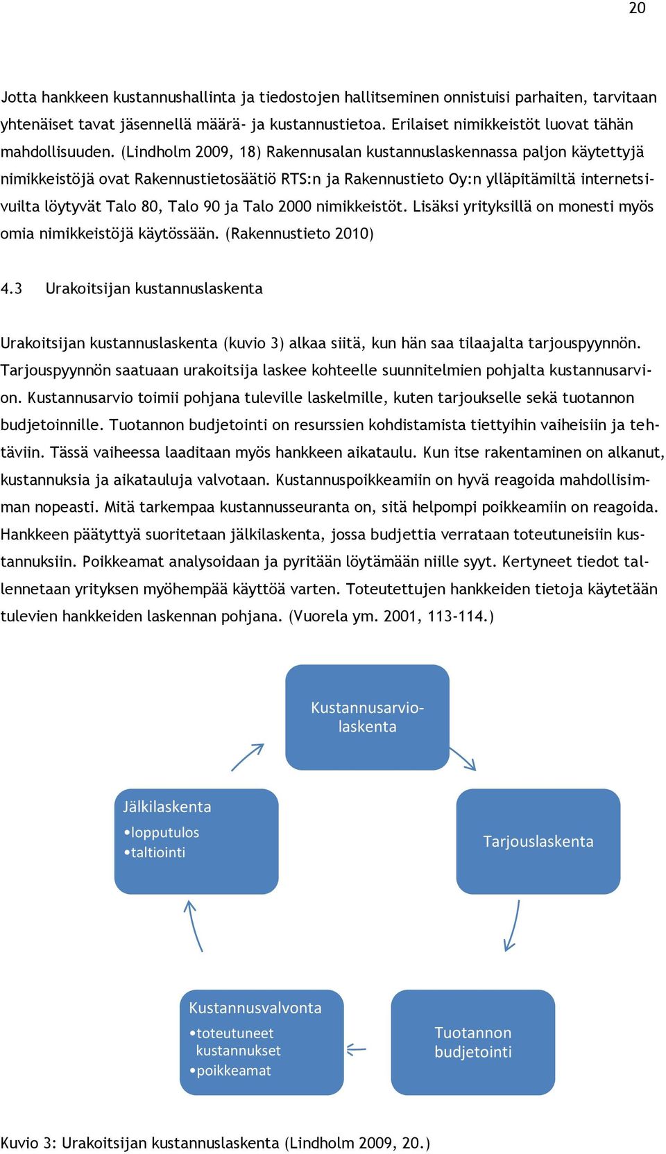 (Lindholm 2009, 18) Rakennusalan kustannuslaskennassa paljon käytettyjä nimikkeistöjä ovat Rakennustietosäätiö RTS:n ja Rakennustieto Oy:n ylläpitämiltä internetsivuilta löytyvät Talo 80, Talo 90 ja