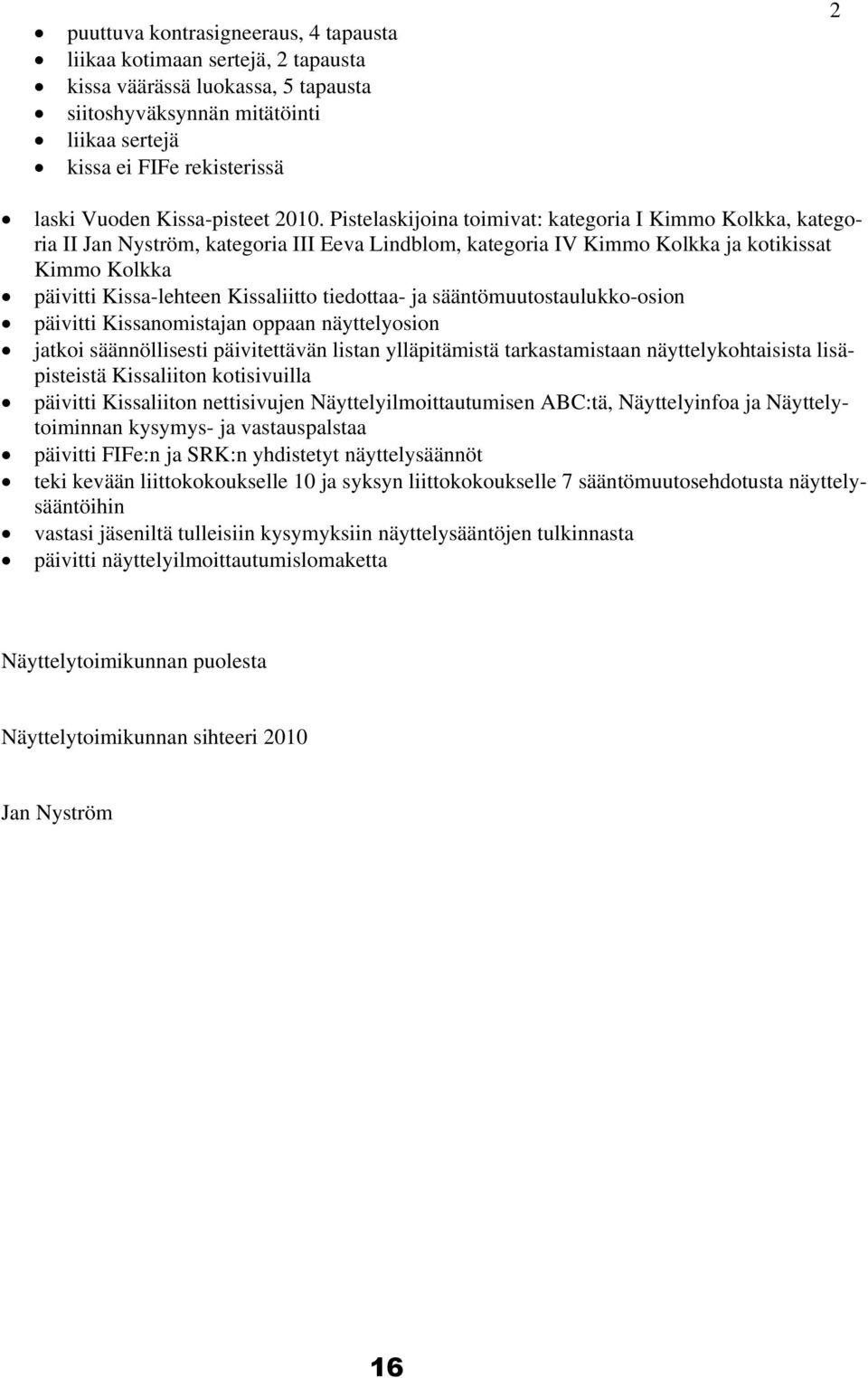 Pistelaskijoina toimivat: kategoria I Kimmo Kolkka, kategoria II Jan Nyström, kategoria III Eeva Lindblom, kategoria IV Kimmo Kolkka ja kotikissat Kimmo Kolkka päivitti Kissa-lehteen Kissaliitto