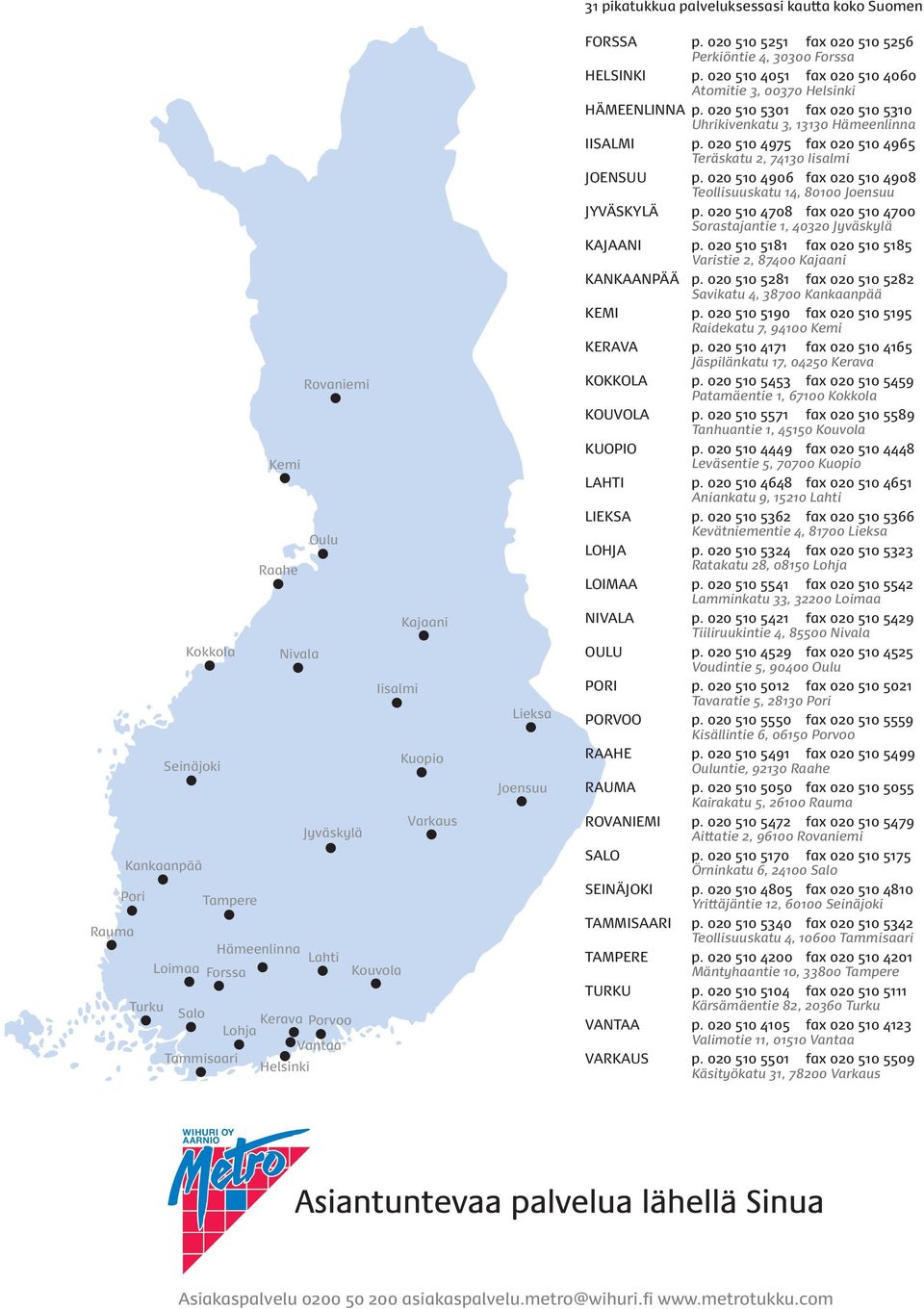 020 510 4051 fax 020 510 4060 Atomitie 3, 00370 Helsinki HÄMEENLINNA p. 020 510 5301 fax 020 510 5310 Uhrikivenkatu 3, 13130 Hämeenlinna IISALMI p.