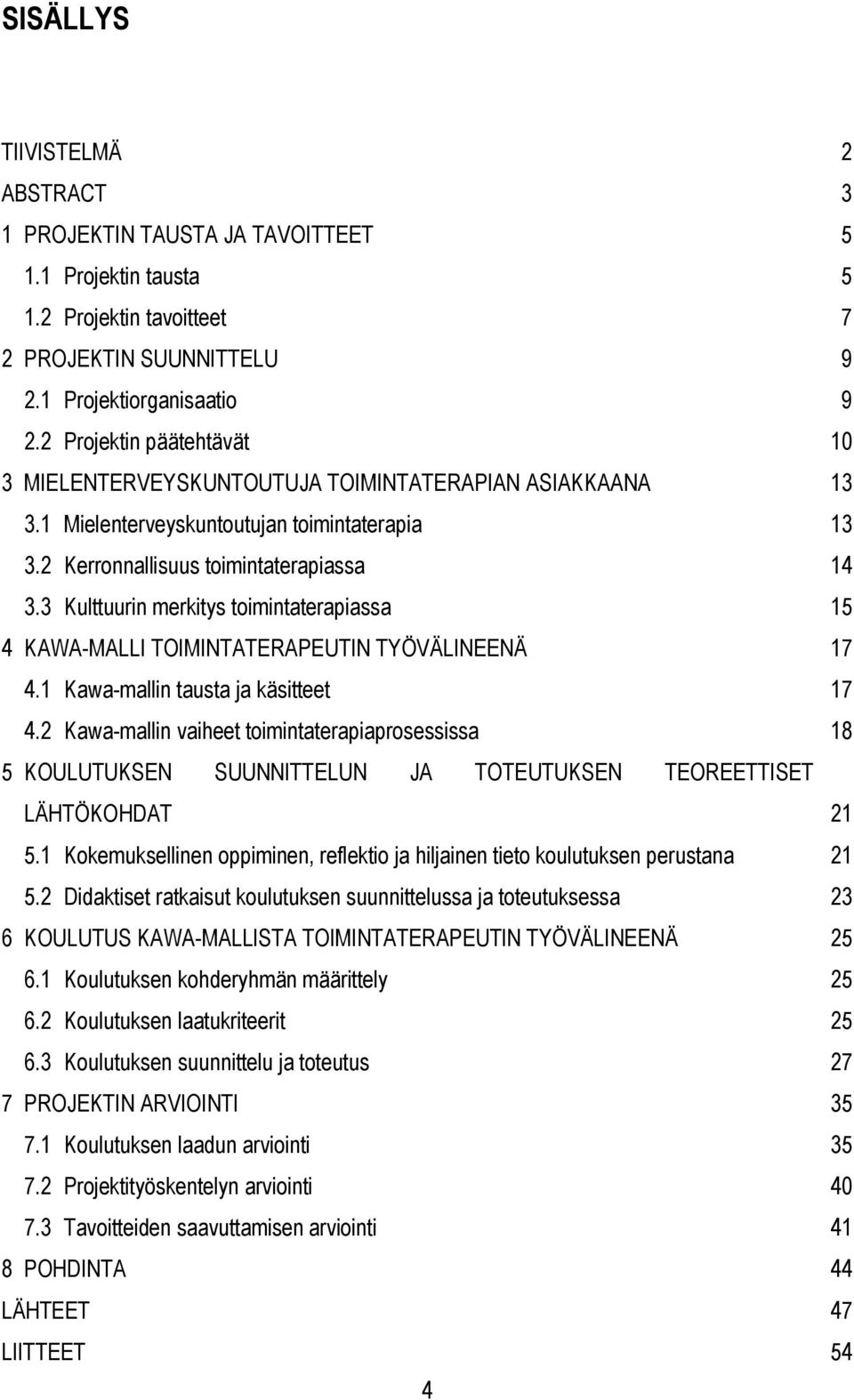 3 Kulttuurin merkitys toimintaterapiassa 15 4 KAWA-MALLI TOIMINTATERAPEUTIN TYÖVÄLINEENÄ 17 4.1 Kawa-mallin tausta ja käsitteet 17 4.