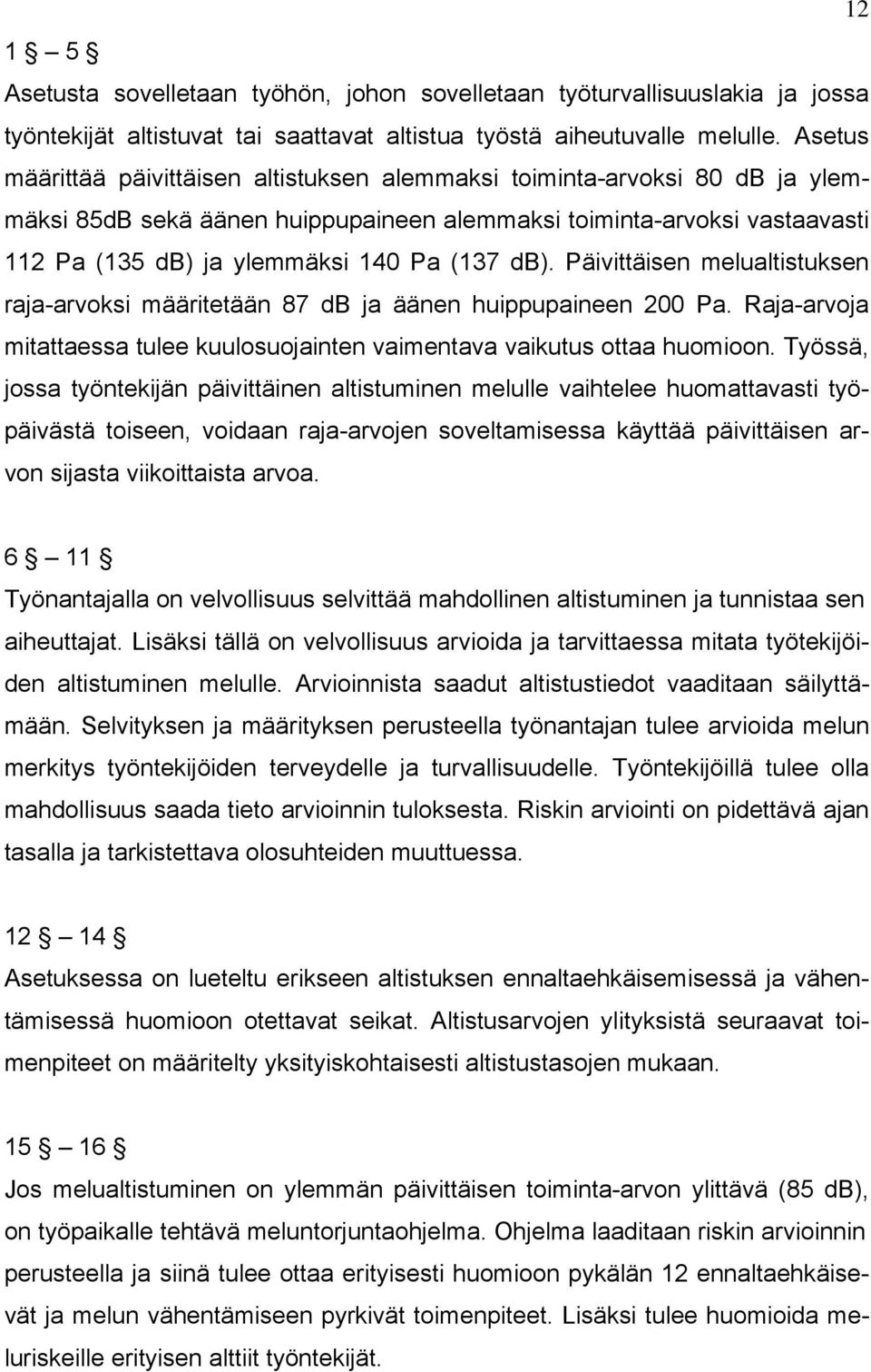 db). Päivittäisen melualtistuksen raja-arvoksi määritetään 87 db ja äänen huippupaineen 200 Pa. Raja-arvoja mitattaessa tulee kuulosuojainten vaimentava vaikutus ottaa huomioon.