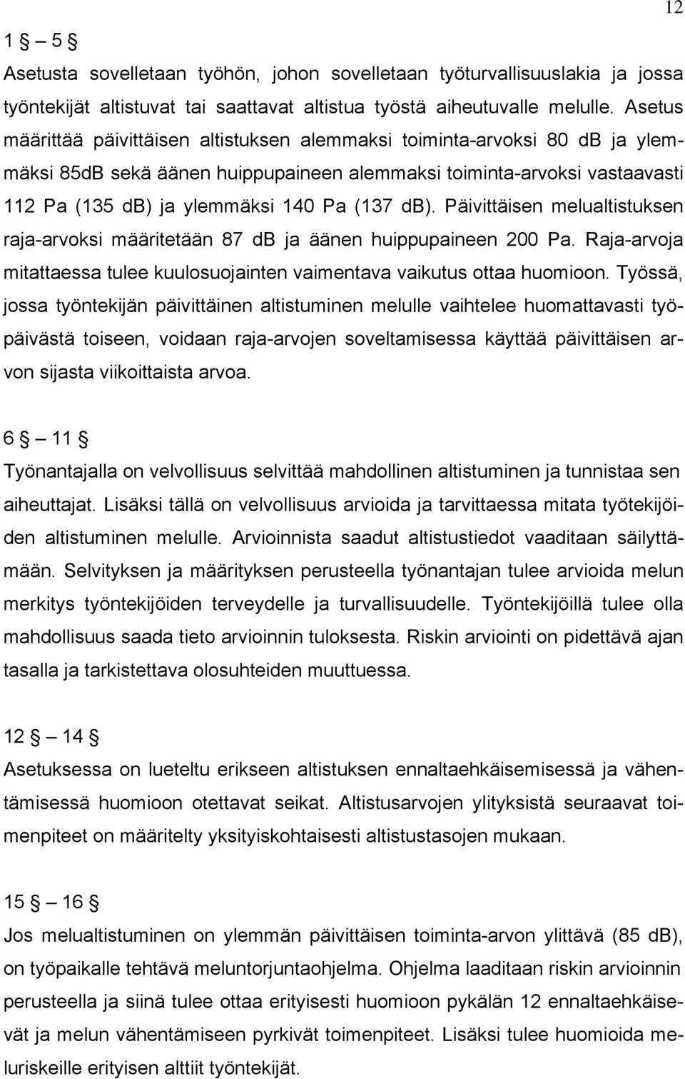 db). Päivittäisen melualtistuksen raja-arvoksi määritetään 87 db ja äänen huippupaineen 200 Pa. Raja-arvoja mitattaessa tulee kuulosuojainten vaimentava vaikutus ottaa huomioon.