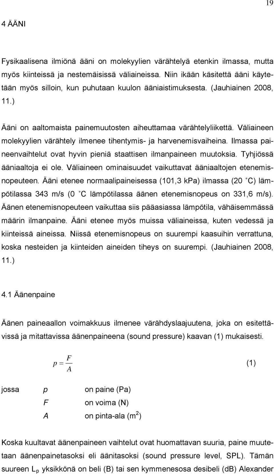 Väliaineen molekyylien värähtely ilmenee tihentymis- ja harvenemisvaiheina. Ilmassa paineenvaihtelut ovat hyvin pieniä staattisen ilmanpaineen muutoksia. Tyhjiössä ääniaaltoja ei ole.