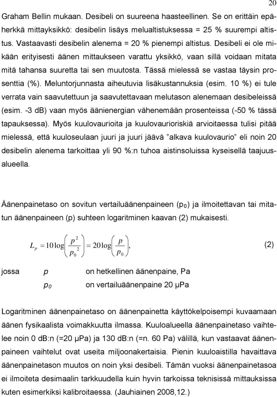 Tässä mielessä se vastaa täysin prosenttia (%). Meluntorjunnasta aiheutuvia lisäkustannuksia (esim. 10 %) ei tule verrata vain saavutettuun ja saavutettavaan melutason alenemaan desibeleissä (esim.