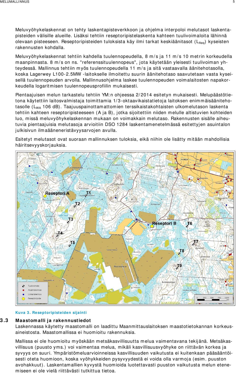 Meluvyöhykelaskennat tehtiin kahdella tuulennopeudella, 8 m/s ja 11 m/s 10 metrin korkeudella maanpinnasta. 8 m/s on ns. "referenssituulennopeus", jota käytetään yleisesti tuulivoiman yhteydessä.