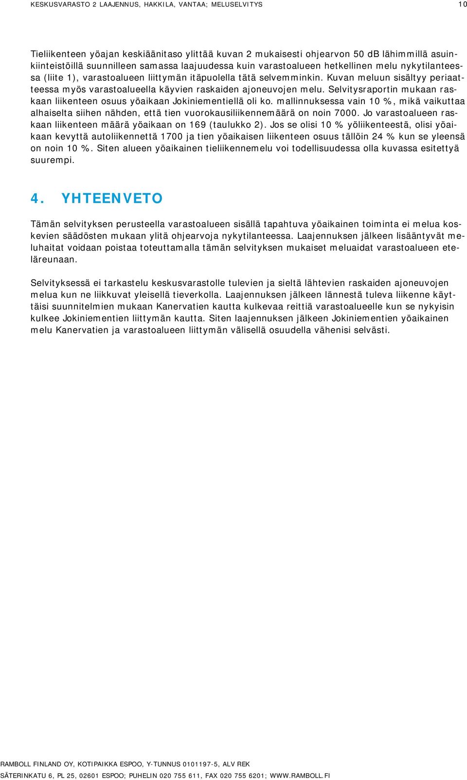 Kuvan meluun sisältyy periaatteessa myös varastoalueella käyvien raskaiden ajoneuvojen melu. Selvitysraportin mukaan raskaan liikenteen osuus yöaikaan Jokiniementiellä oli ko.