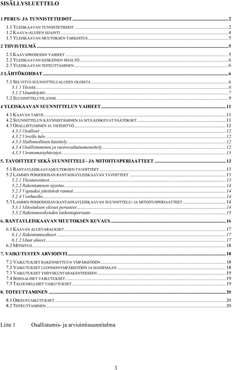 ..9 4 YLEISKAAVAN SUUNNITTELUN VAIHEET...11 4.1 KAAVAN TARVE...11 4.2 SUUNNITTELUN KÄYNNISTÄMINEN JA SITÄ KOSKEVAT PÄÄTÖKSET...11 4.3 OSALLISTUMINEN JA YHTEISTYÖ...12 4.3.1 Osalliset...12 4.3.2 Vireille tulo.