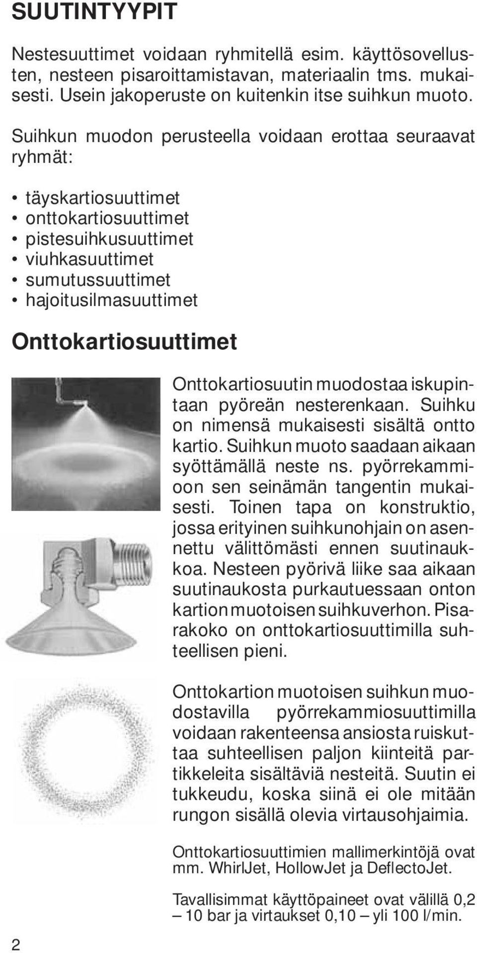 Onttokartiosuutin muodostaa iskupintaan pyöreän nesterenkaan. Suihku on nimensä mukaisesti sisältä ontto kartio. Suihkun muoto saadaan aikaan syöttämällä neste ns.