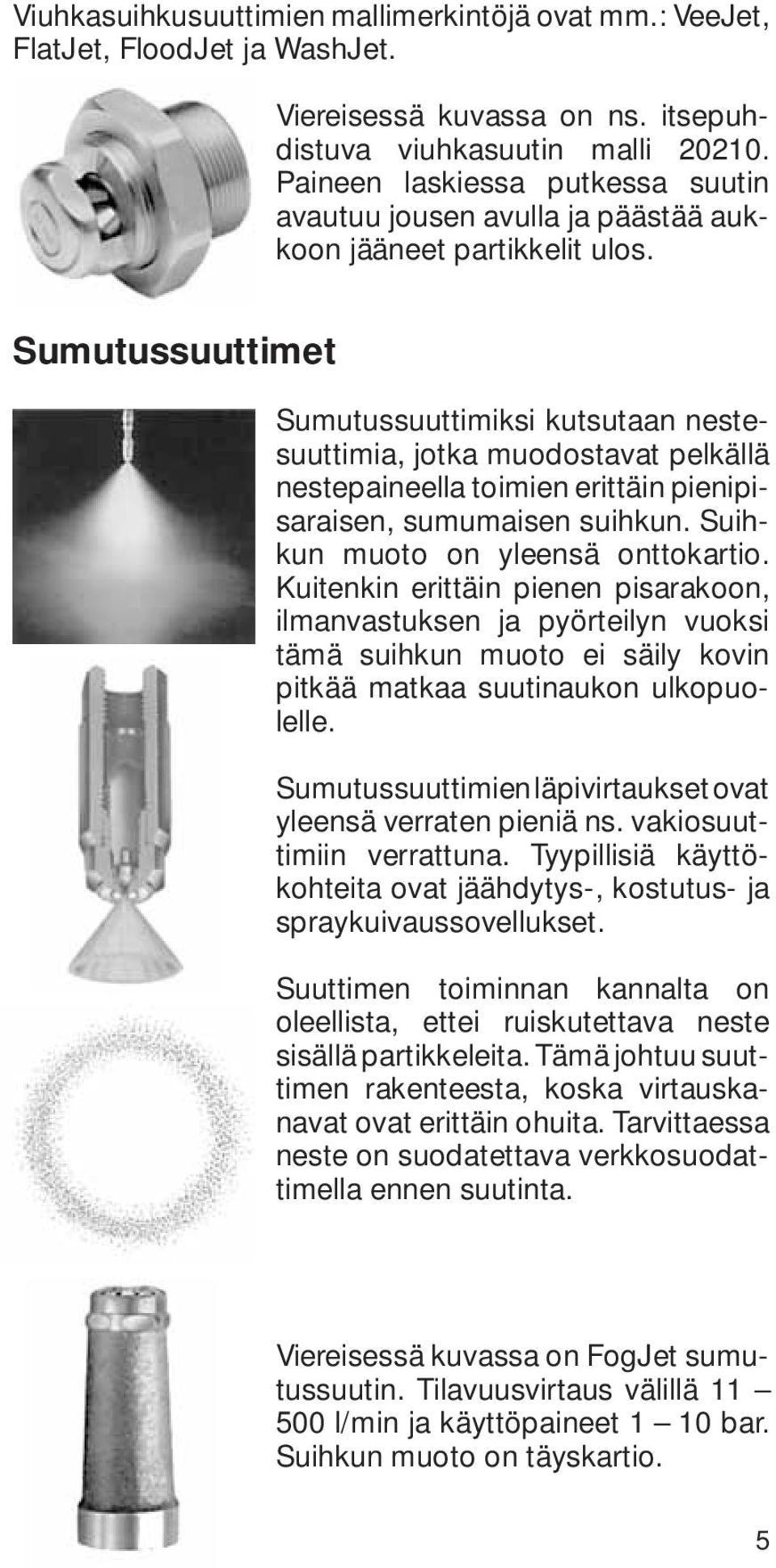 Sumutussuuttimet Sumutussuuttimiksi kutsutaan nestesuuttimia, jotka muodostavat pelkällä nestepaineella toimien erittäin pienipisaraisen, sumumaisen suihkun. Suihkun muoto on yleensä onttokartio.