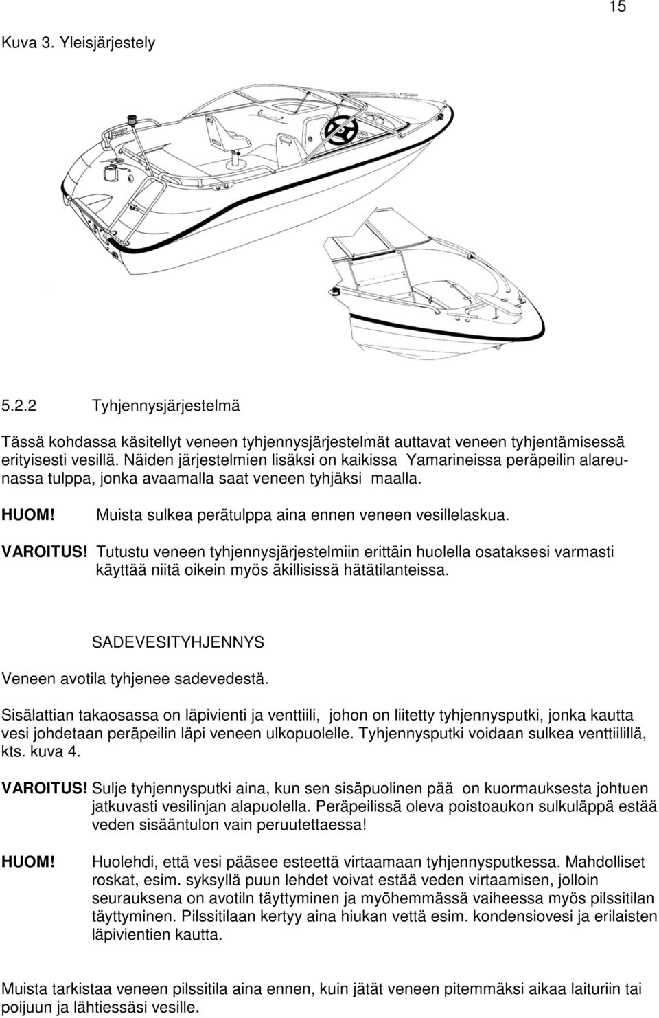 VAROITUS! Tutustu veneen tyhjennysjärjestelmiin erittäin huolella osataksesi varmasti käyttää niitä oikein myös äkillisissä hätätilanteissa. SADEVESITYHJENNYS Veneen avotila tyhjenee sadevedestä.