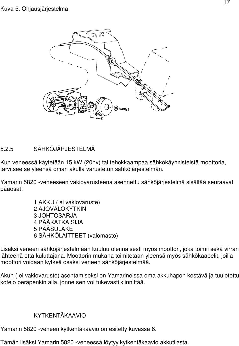 (valomasto) Lisäksi veneen sähköjärjestelmään kuuluu olennaisesti myös moottori, joka toimii sekä virran lähteenä että kuluttajana.