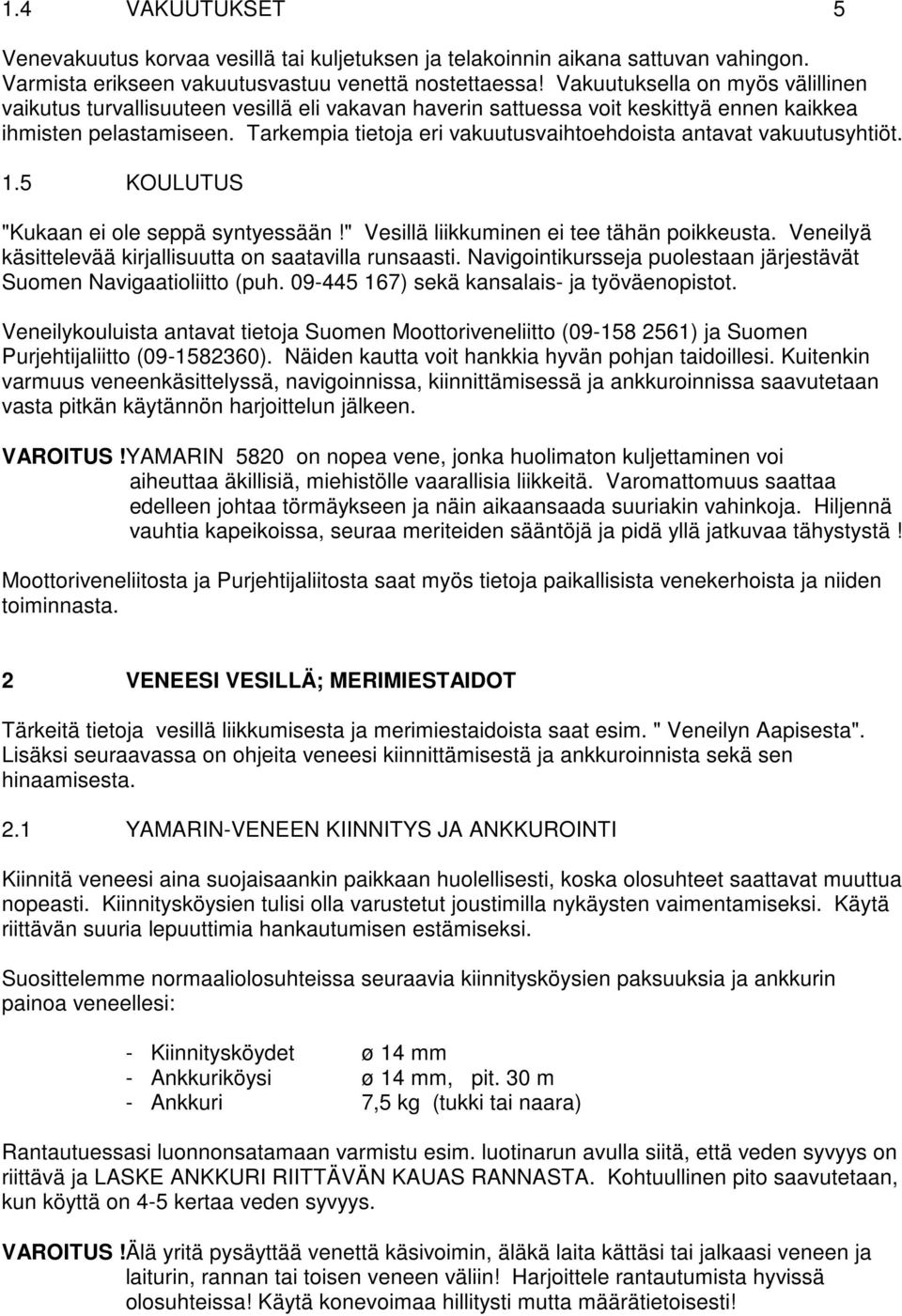 Tarkempia tietoja eri vakuutusvaihtoehdoista antavat vakuutusyhtiöt. 1.5 KOULUTUS "Kukaan ei ole seppä syntyessään!" Vesillä liikkuminen ei tee tähän poikkeusta.