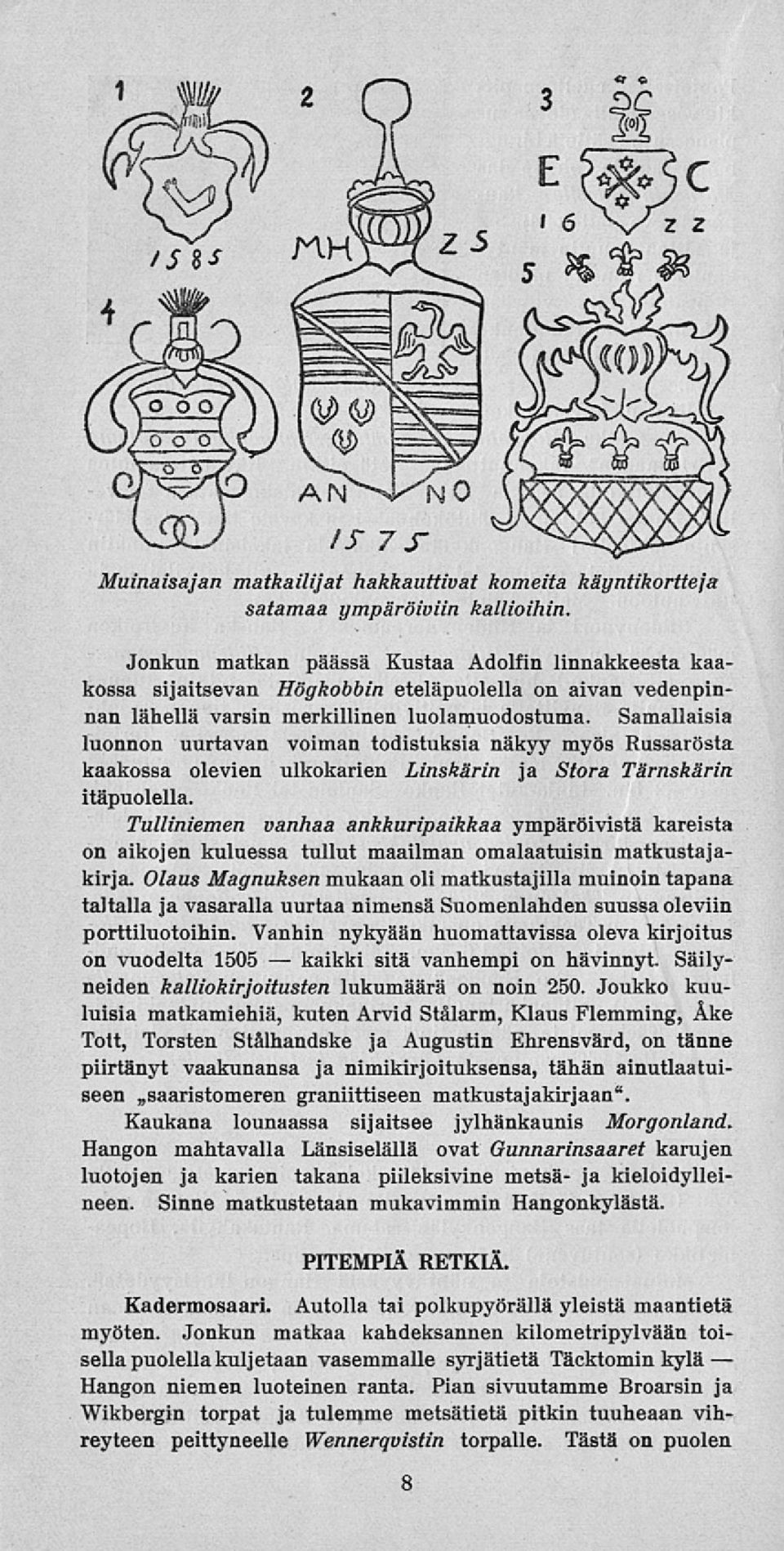 Samallaisia luonnon uurtavan voiman todistuksia näkyy myös Russarösta kaakossa olevien ulkokarien Linskärin ja Stora Tärnskärin itäpuolella.