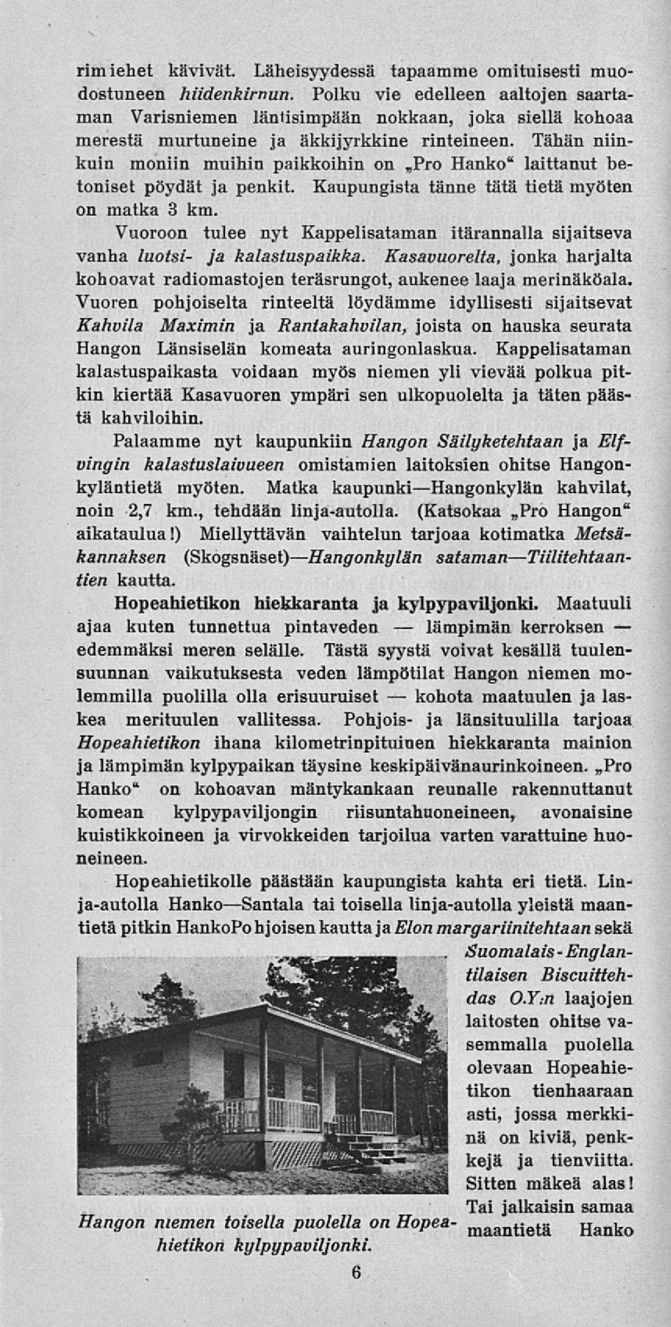 Tähän niinkuin moniin muihin paikkoihin on Pro Hanko" laittanut betoniset pöydät ja penkit. Kaupungista tänne tätä tietä myöten on matka 3 km.