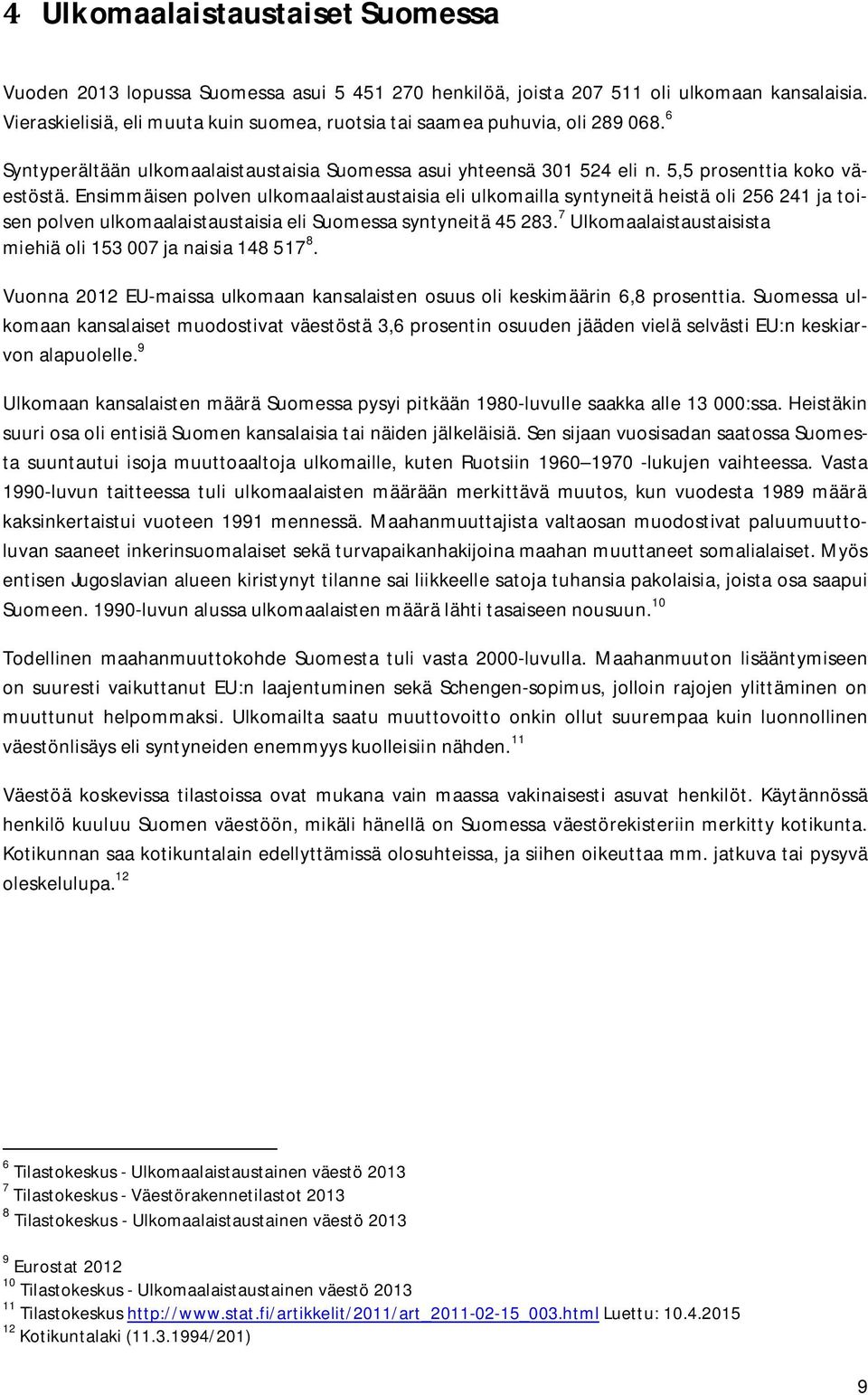 Ensimmäisen polven ulkomaalaistaustaisia eli ulkomailla syntyneitä heistä oli 256 241 ja toisen polven ulkomaalaistaustaisia eli Suomessa syntyneitä 45 283.